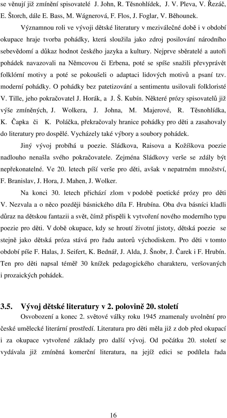 kultury. Nejprve sběratelé a autoři pohádek navazovali na Němcovou či Erbena, poté se spíše snažili převyprávět folklórní motivy a poté se pokoušeli o adaptaci lidových motivů a psaní tzv.