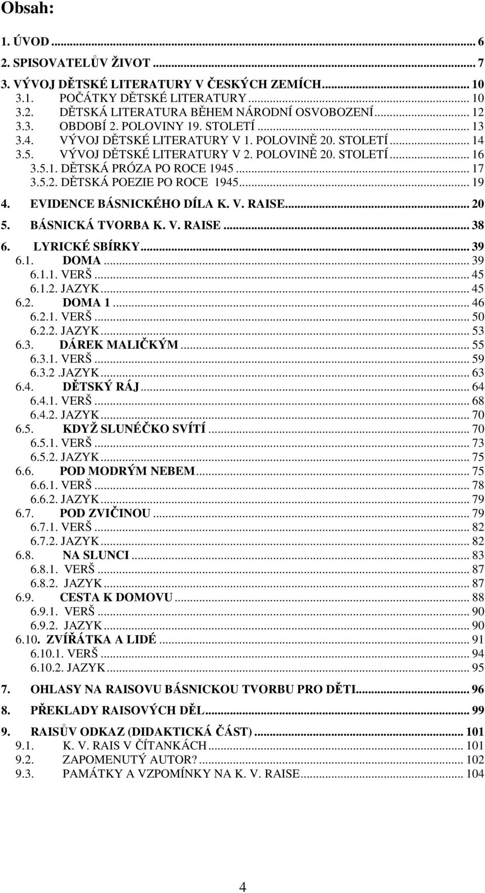 .. 19 4. EVIDENCE BÁSNICKÉHO DÍLA K. V. RAISE... 20 5. BÁSNICKÁ TVORBA K. V. RAISE... 38 6. LYRICKÉ SBÍRKY... 39 6.1. DOMA... 39 6.1.1. VERŠ... 45 6.1.2. JAZYK... 45 6.2. DOMA 1... 46 6.2.1. VERŠ... 50 6.