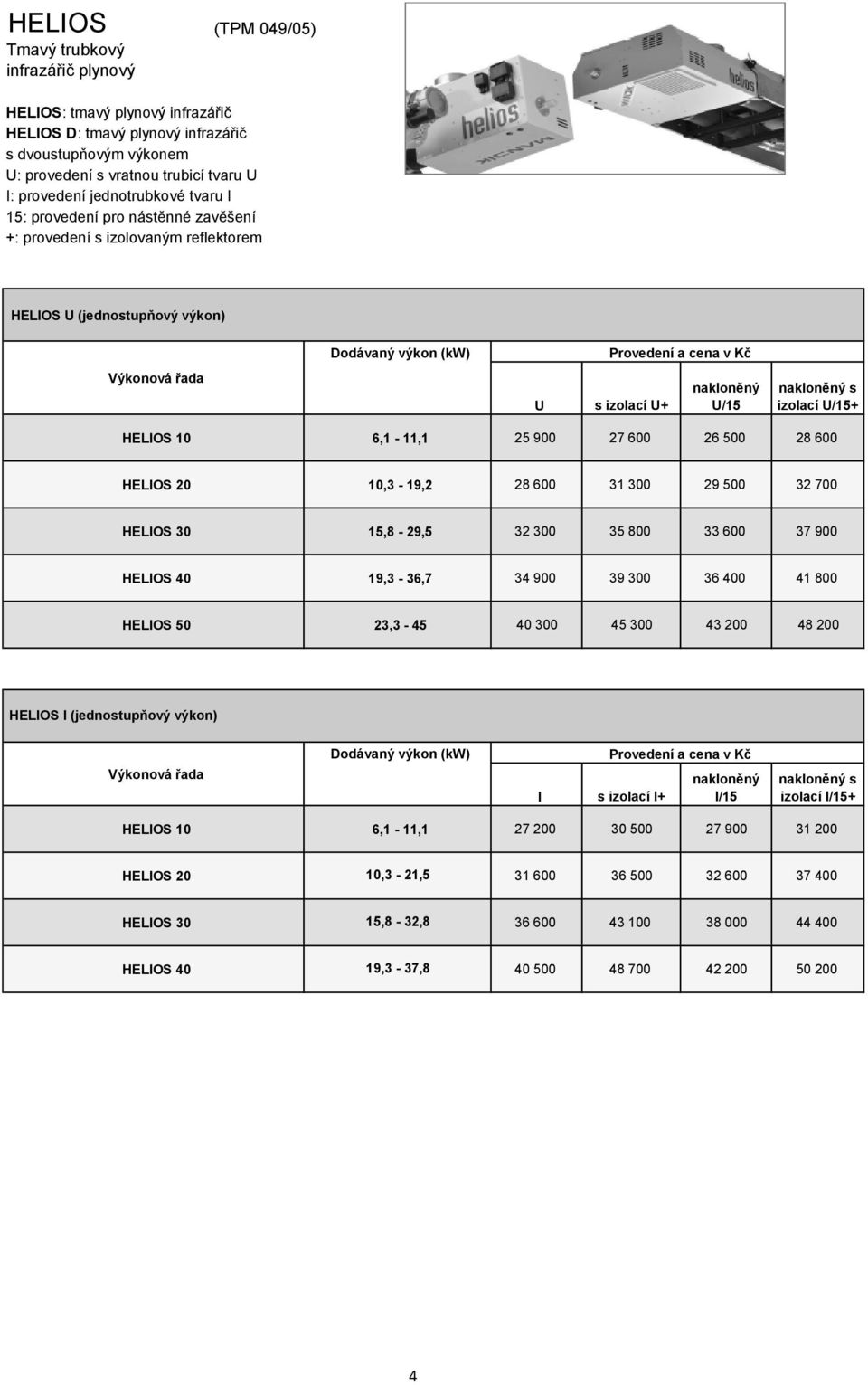 nakloněný U/15 nakloněný s izolací U/15+ HELIOS 10 6,1-11,1 25 900 27 600 26 500 28 600 HELIOS 20 10,3-19,2 28 600 31 300 29 500 32 700 HELIOS 30 15,8-29,5 32 300 35 800 33 600 37 900 HELIOS 40