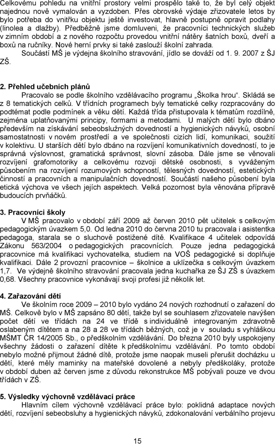 Předběžně jsme domluveni, že pracovníci technických služeb v zimním období a z nového rozpočtu provedou vnitřní nátěry šatních boxů, dveří a boxů na ručníky.