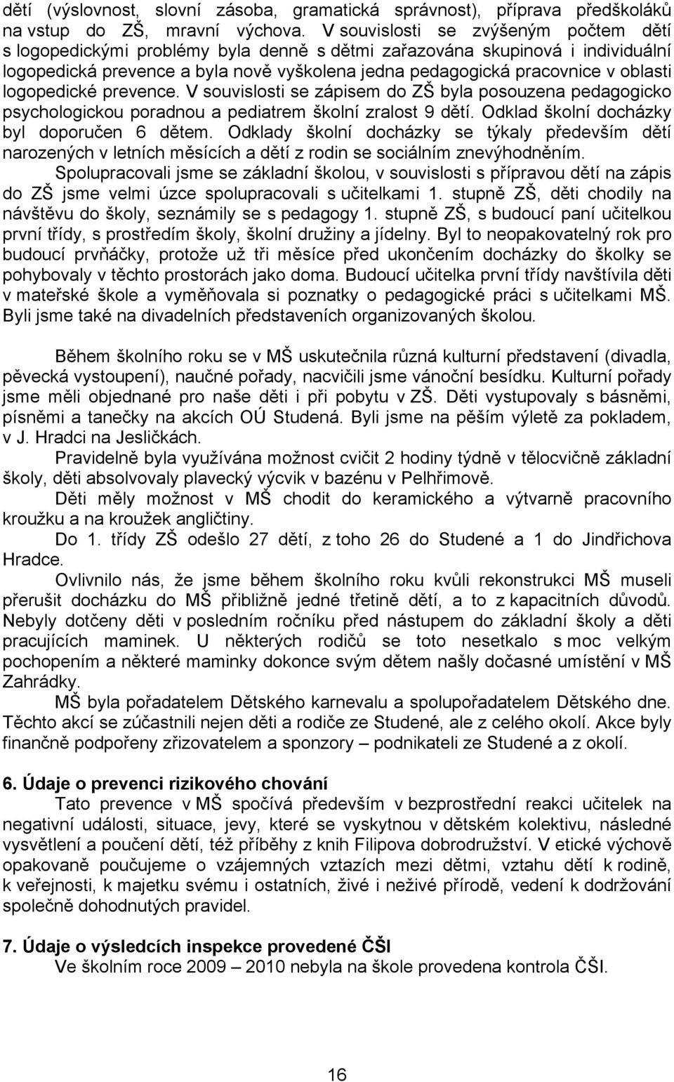 logopedické prevence. V souvislosti se zápisem do ZŠ byla posouzena pedagogicko psychologickou poradnou a pediatrem školní zralost 9 dětí. Odklad školní docházky byl doporučen 6 dětem.