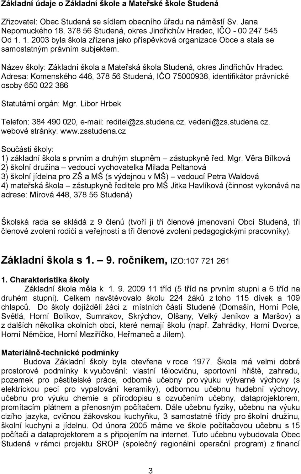 Název školy: Základní škola a Mateřská škola Studená, okres Jindřichův Hradec. Adresa: Komenského 446, 378 56 Studená, IČO 75000938, identifikátor právnické osoby 650 022 386 Statutární orgán: Mgr.