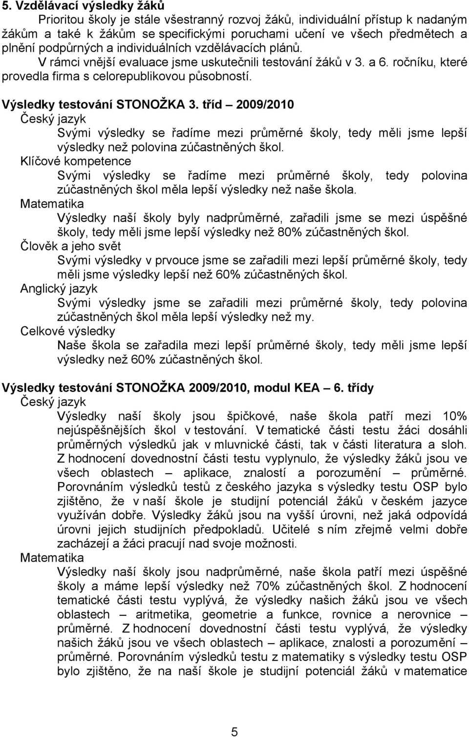 Výsledky testování STONOŽKA 3. tříd 2009/2010 Český jazyk Svými výsledky se řadíme mezi průměrné školy, tedy měli jsme lepší výsledky než polovina zúčastněných škol.