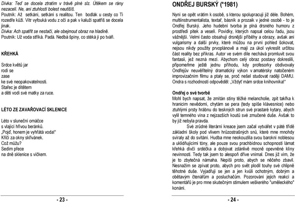 KŘEHKÁ Srdce květů jar rodí se zase ke své neopakovatelnosti. Stařec je dítětem a děti vodí své matky za ruce. ONDŘEJ BURSKÝ (*1981) Nyní se opět vrátím k osobě, s kterou spolupracuji již déle.