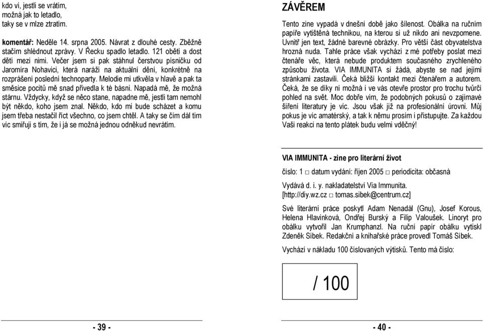 Melodie mi utkvěla v hlavě a pak ta směsice pocitů mě snad přivedla k té básni. Napadá mě, že možná stárnu. Vždycky, když se něco stane, napadne mě, jestli tam nemohl být někdo, koho jsem znal.