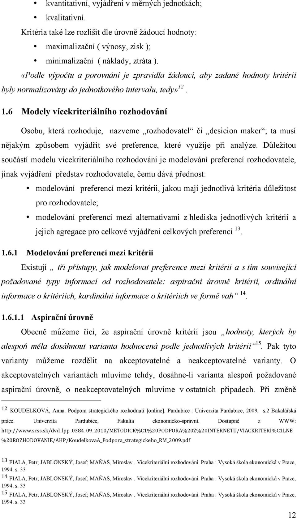 . 1.6 Modely vícekriteriálního rozhodování Osobu, která rozhoduje, nazveme rozhodovatel či desicion maker ; ta musí nějakým způsobem vyjádřit své preference, které využije při analýze.