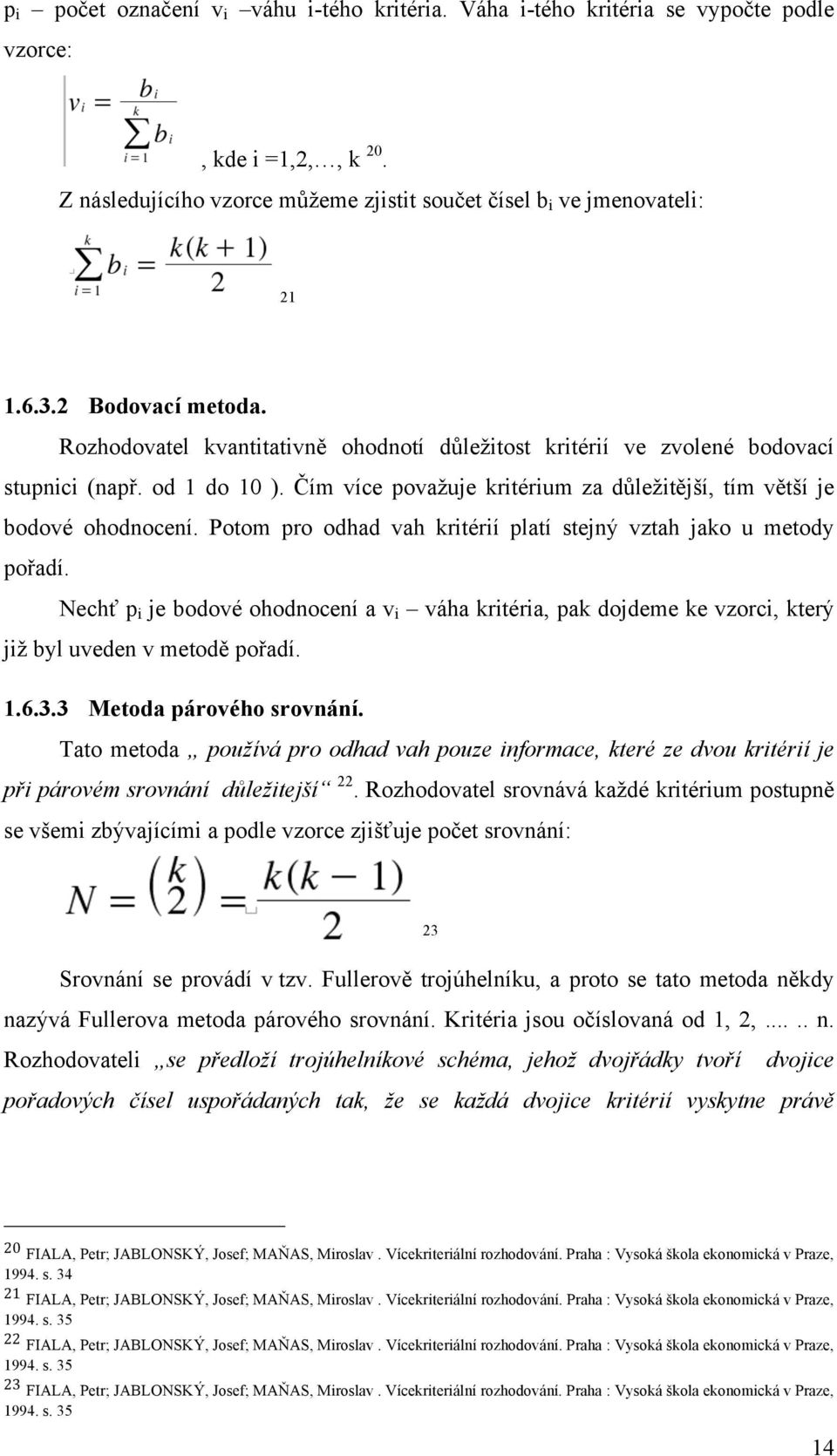 Potom pro odhad vah kritérií platí stejný vztah jako u metody pořadí. Nechť p i je bodové ohodnocení a v i váha kritéria, pak dojdeme ke vzorci, který již byl uveden v metodě pořadí. 1.6.3.