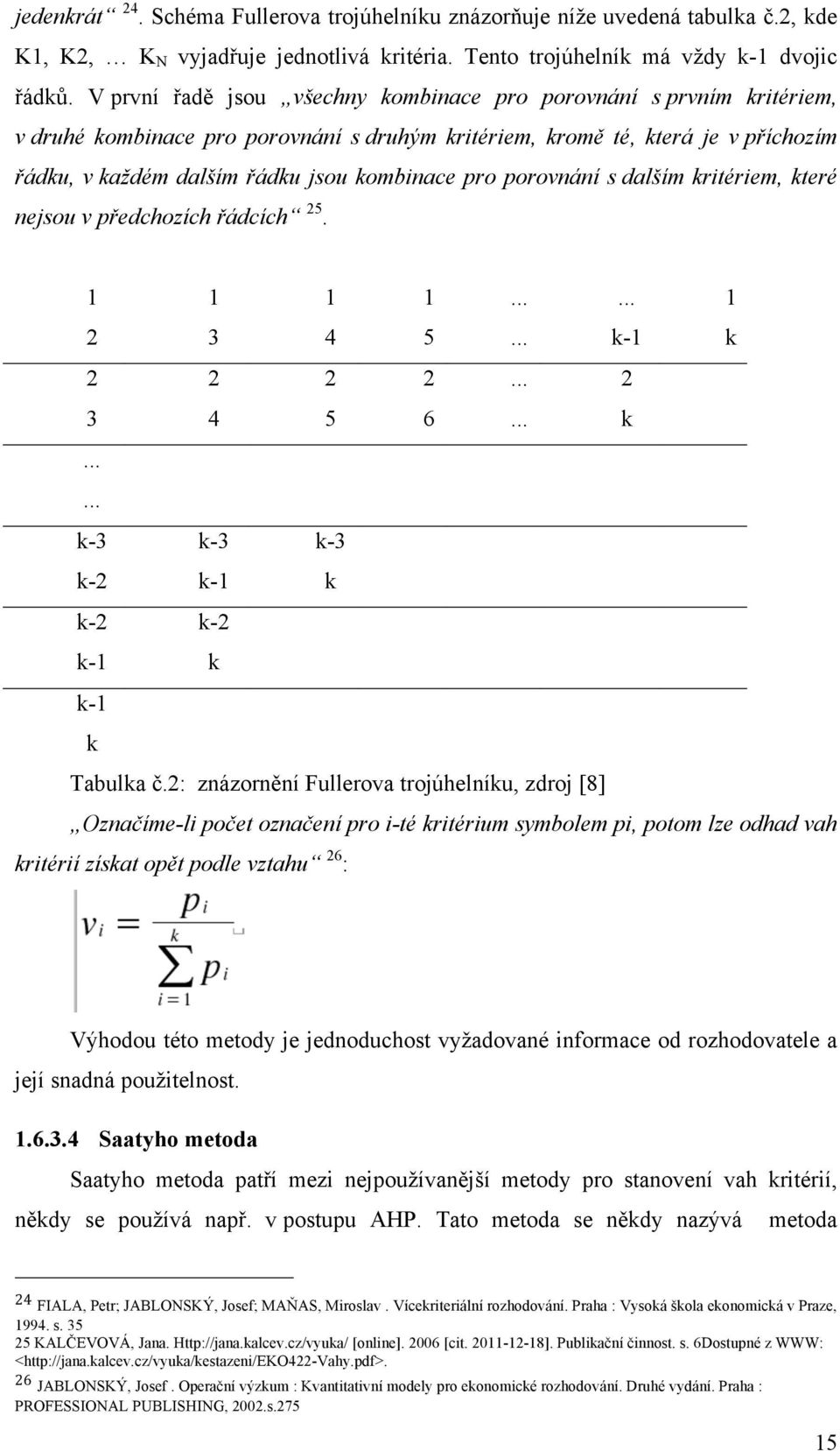 pro porovnání s dalším kritériem, které nejsou v předchozích řádcích 25. 1 1 1 1...... 1 2 3 4 5... k-1 k 2 2 2 2... 2 3 4 5 6... k...... k-3 k-3 k-3 k-2 k-1 k k-2 k-2 k-1 k k-1 k Tabulka č.