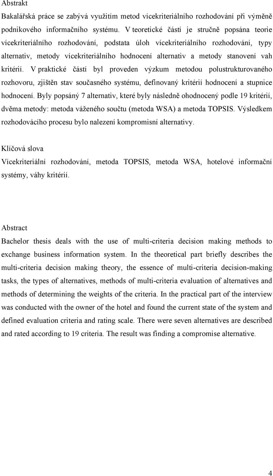 stanovení vah kritérií. V praktické částí byl proveden výzkum metodou polustrukturovaného rozhovoru, zjištěn stav současného systému, definovaný kritérií hodnocení a stupnice hodnocení.