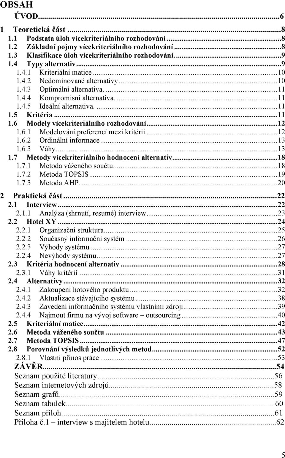 ..11 1.6 Modely vícekriteriálního rozhodování...12 1.6.1 Modelování preferencí mezi kritérii...12 1.6.2 Ordinální informace...13 1.6.3 Váhy...13 1.7 Metody vícekriteriálního hodnocení alternativ...18 1.