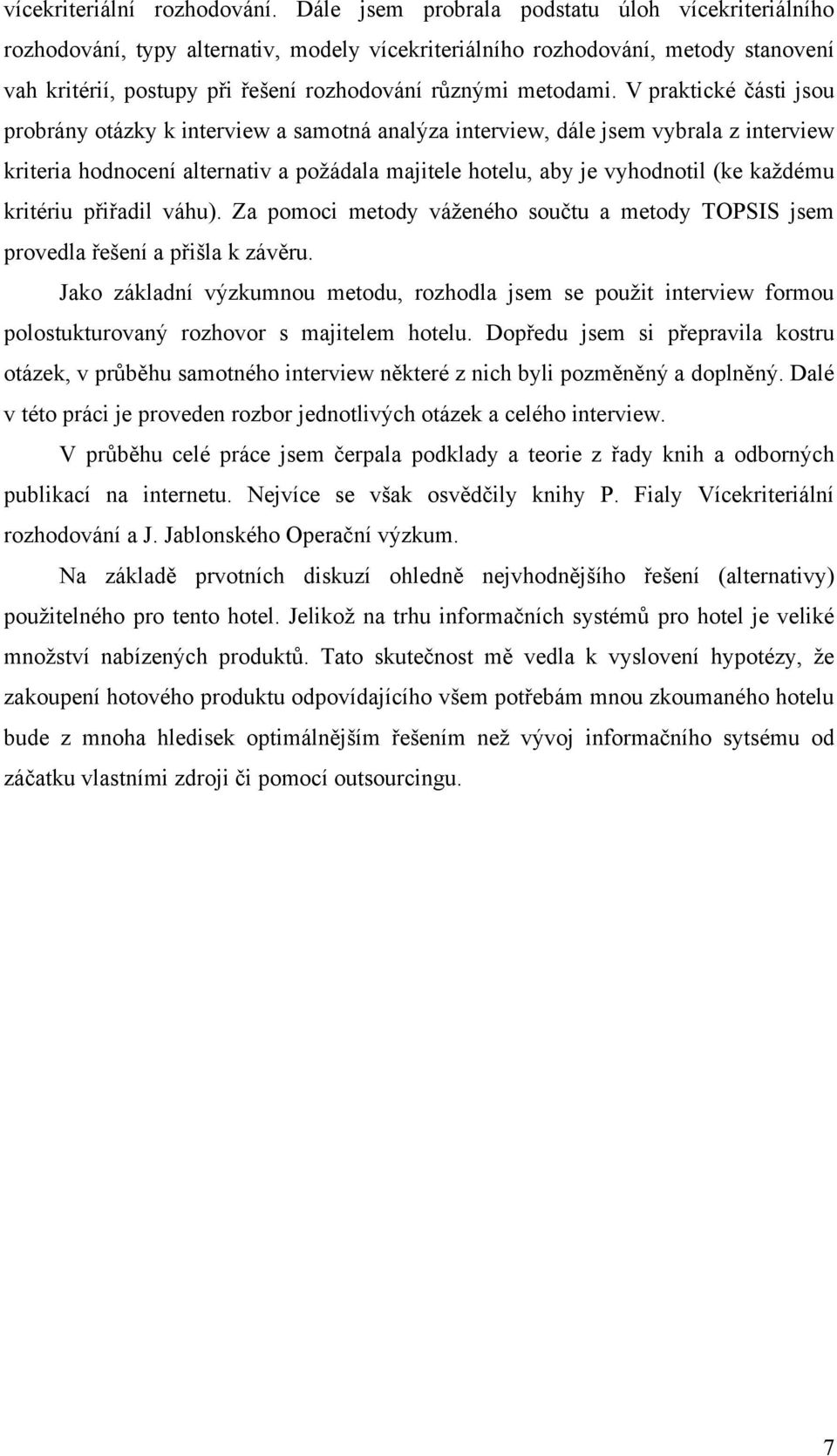 V praktické části jsou probrány otázky k interview a samotná analýza interview, dále jsem vybrala z interview kriteria hodnocení alternativ a požádala majitele hotelu, aby je vyhodnotil (ke každému