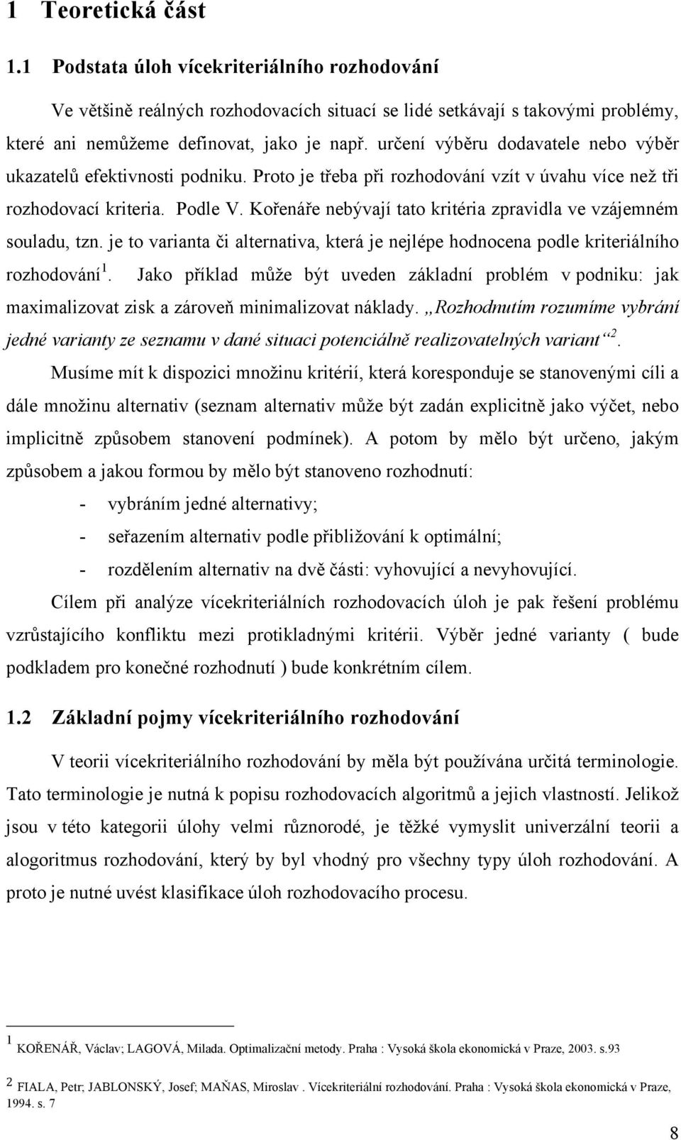 Kořenáře nebývají tato kritéria zpravidla ve vzájemném souladu, tzn. je to varianta či alternativa, která je nejlépe hodnocena podle kriteriálního rozhodování 1.