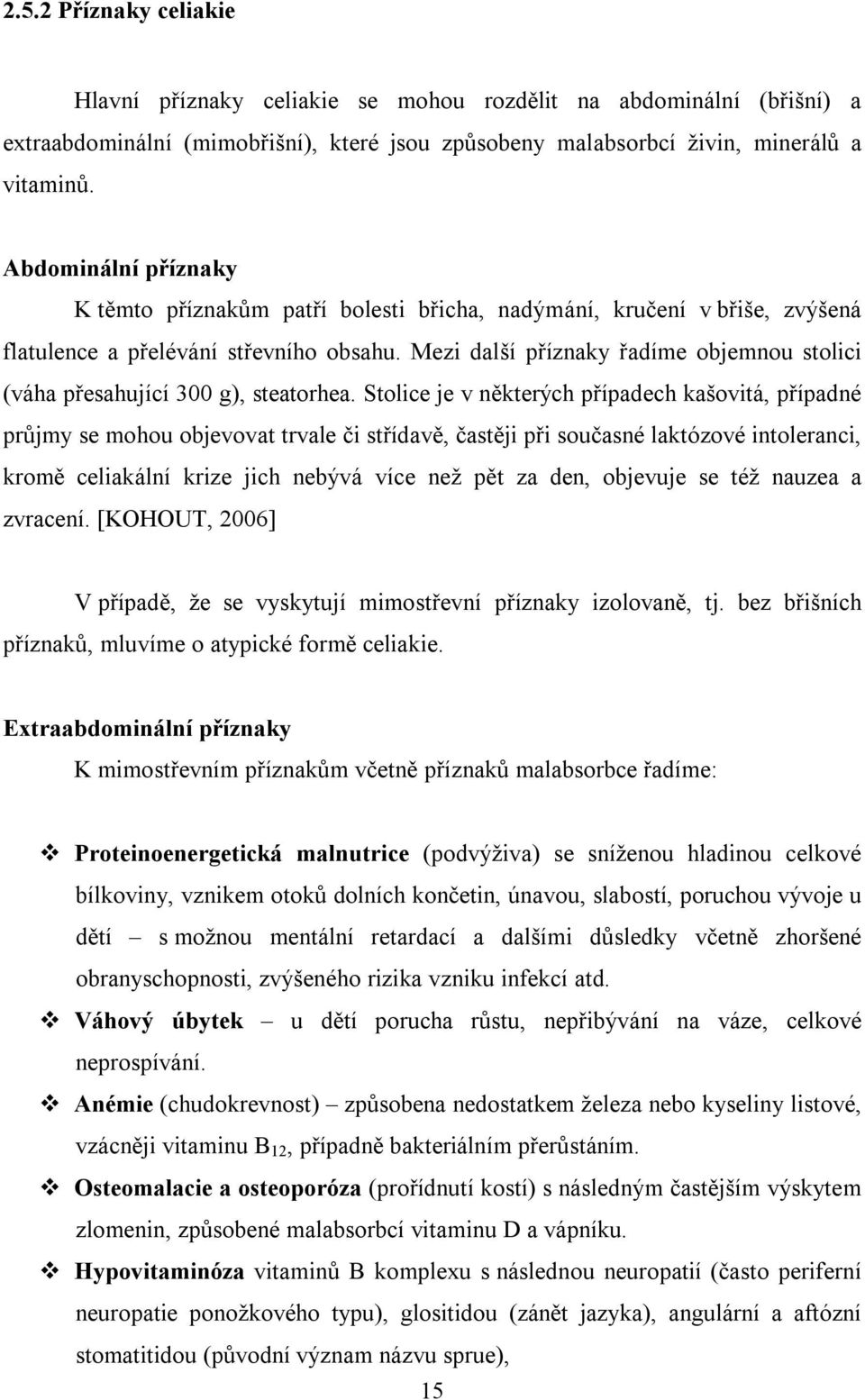 Mezi další příznaky řadíme objemnou stolici (váha přesahující 300 g), steatorhea.