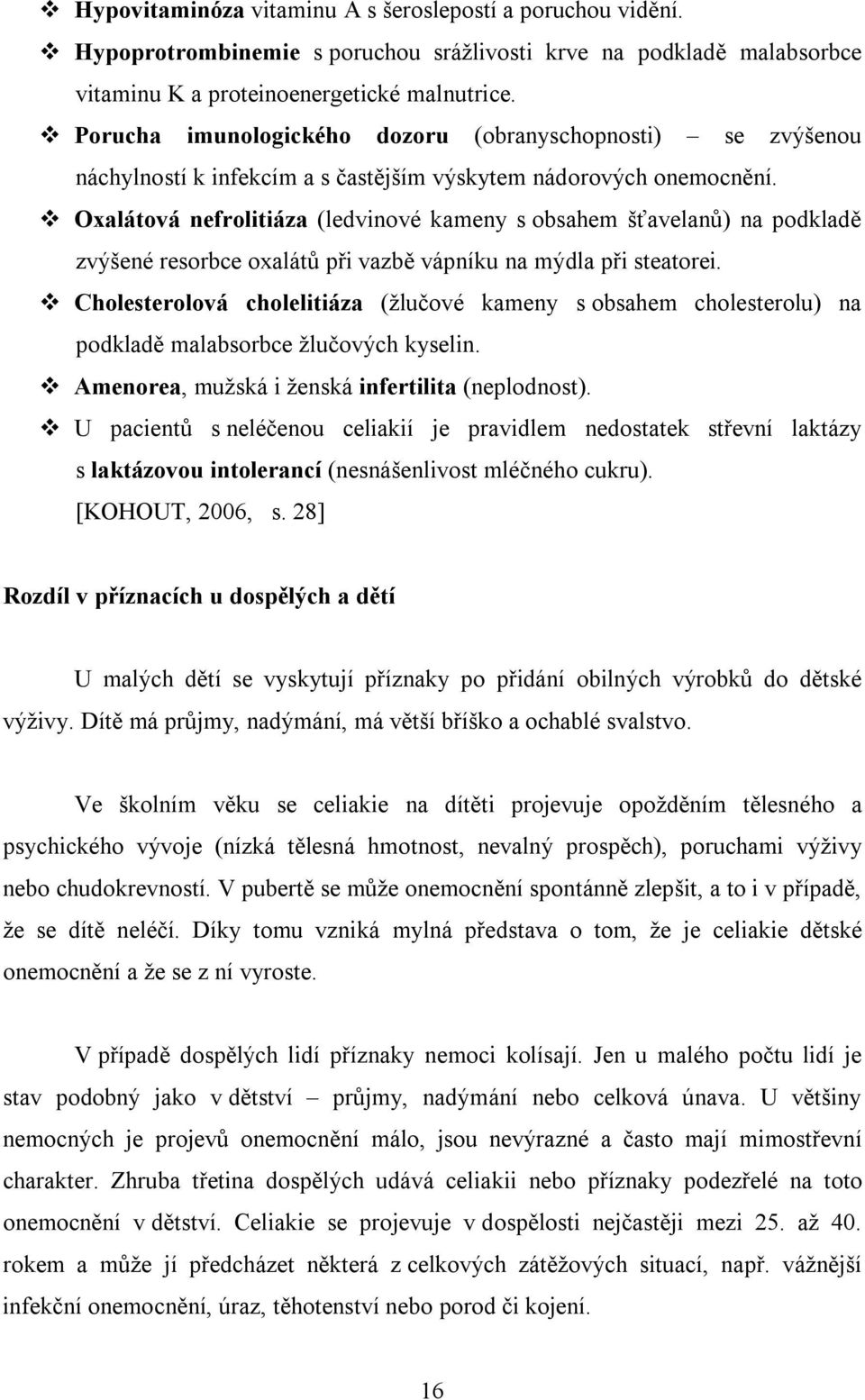 Oxalátová nefrolitiáza (ledvinové kameny s obsahem šťavelanů) na podkladě zvýšené resorbce oxalátů při vazbě vápníku na mýdla při steatorei.