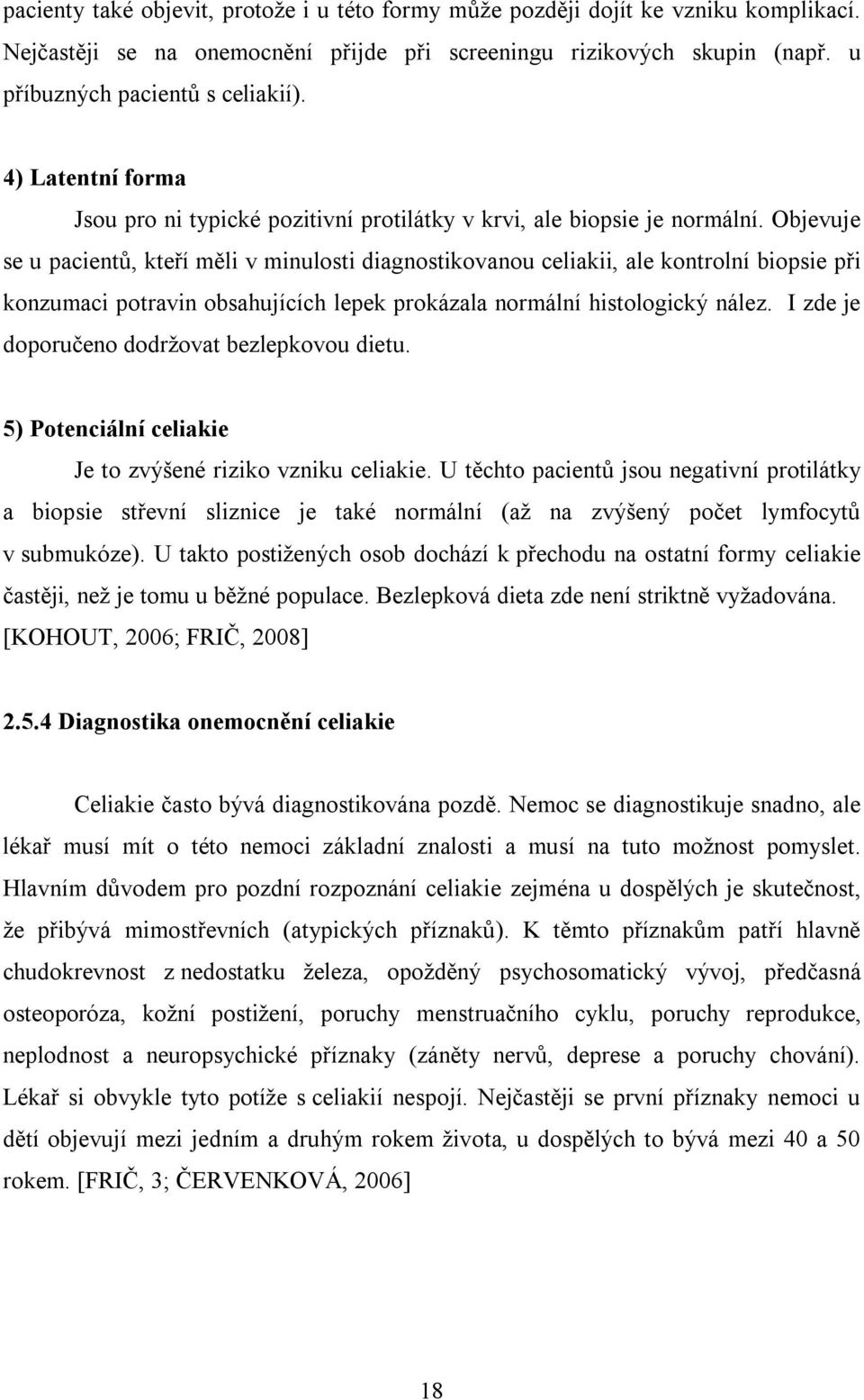 Objevuje se u pacientů, kteří měli v minulosti diagnostikovanou celiakii, ale kontrolní biopsie při konzumaci potravin obsahujících lepek prokázala normální histologický nález.