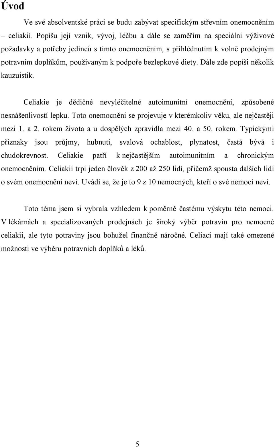 bezlepkové diety. Dále zde popíši několik kauzuistik. Celiakie je dědičné nevyléčitelné autoimunitní onemocnění, způsobené nesnášenlivostí lepku.