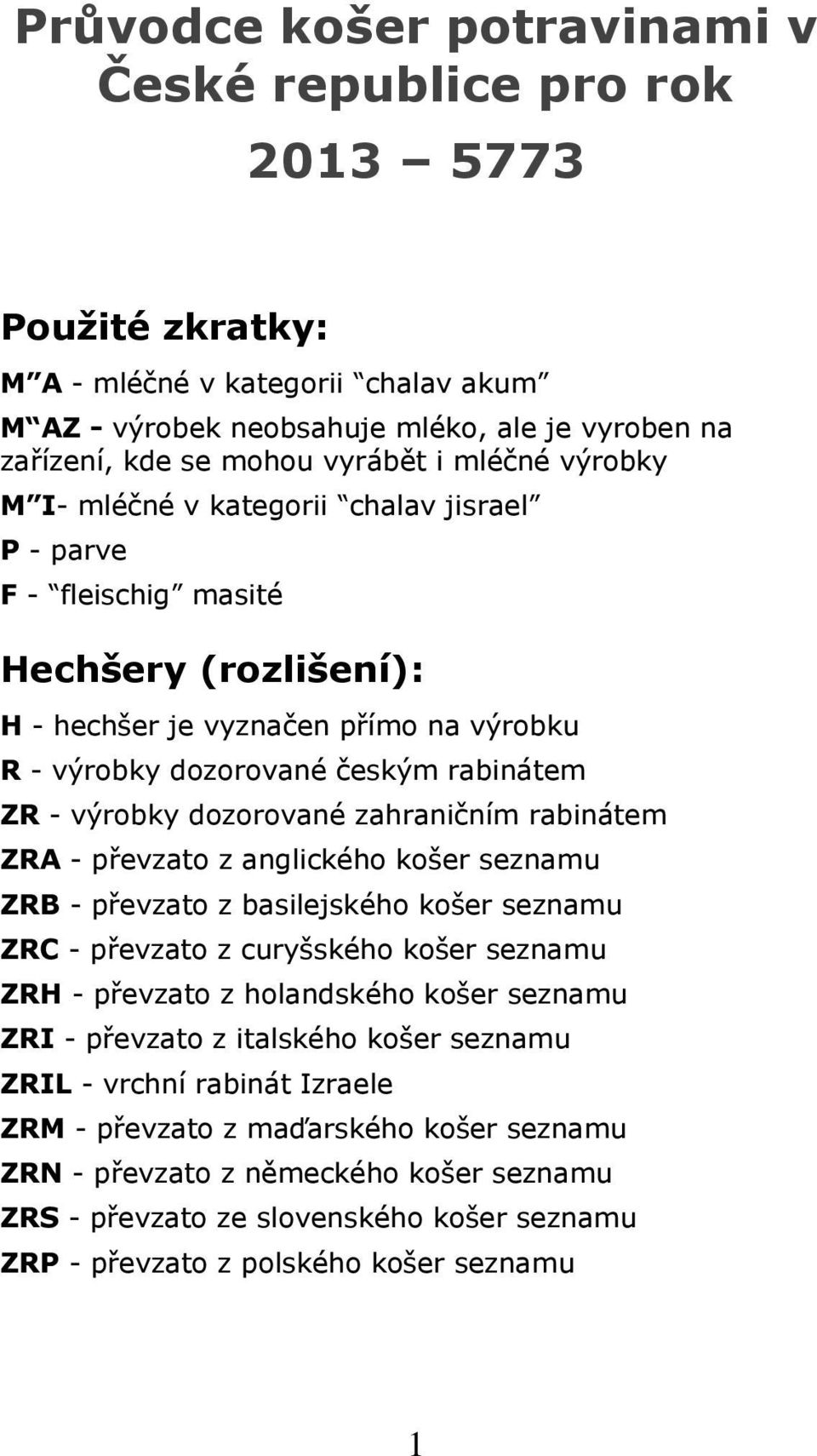 zahraničním rabinátem ZRA - převzat z anglickéh kšer seznamu ZRB - převzat z basilejskéh kšer seznamu ZRC - převzat z curyšskéh kšer seznamu ZRH - převzat z hlandskéh kšer seznamu ZRI - převzat z