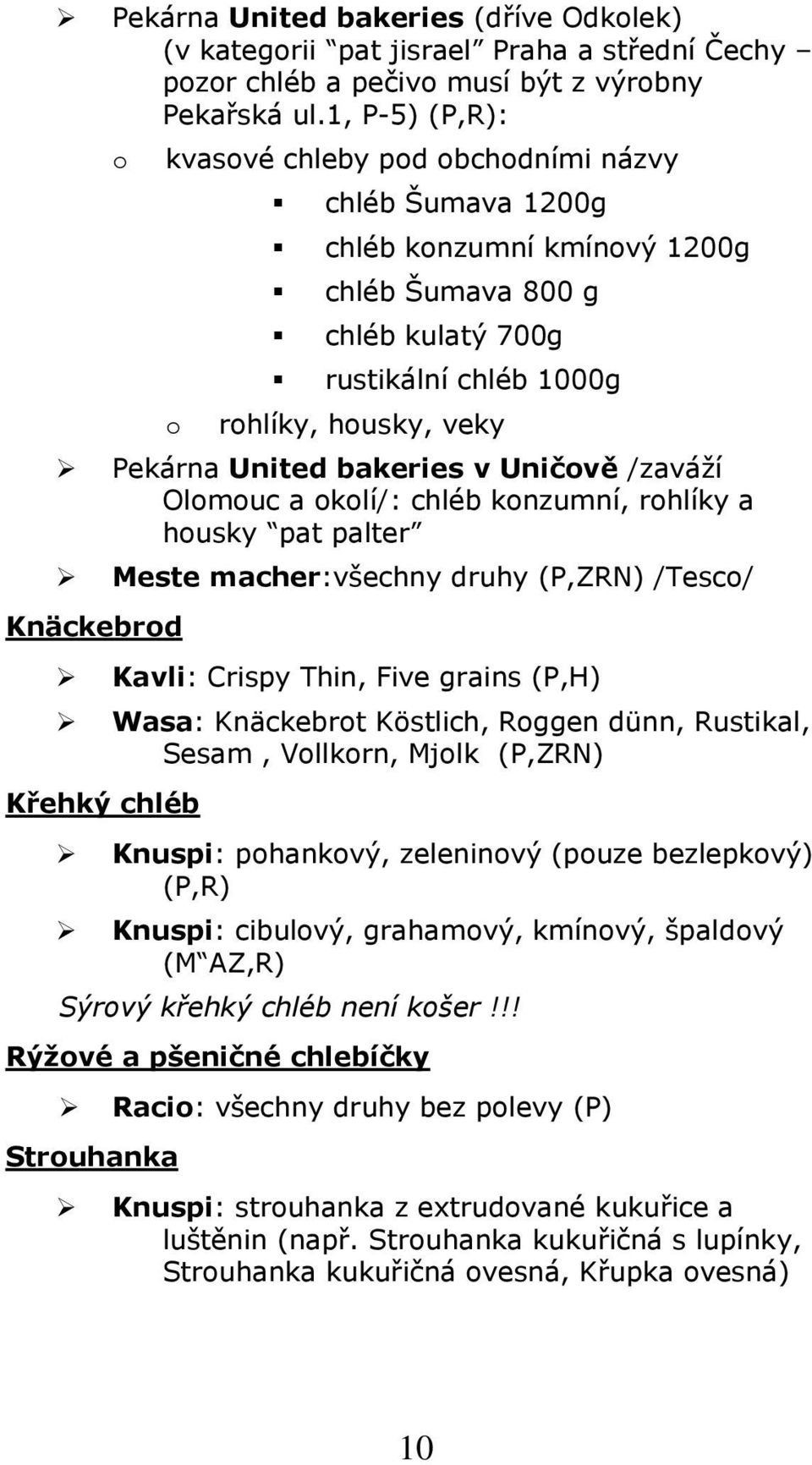 Uničvě /zaváží Olmuc a klí/: chléb knzumní, rhlíky a husky pat palter Meste macher:všechny druhy (P,ZRN) /Tesc/ Knäckebrd Kavli: Crispy Thin, Five grains (P,H) Wasa: Knäckebrt Köstlich, Rggen dünn,