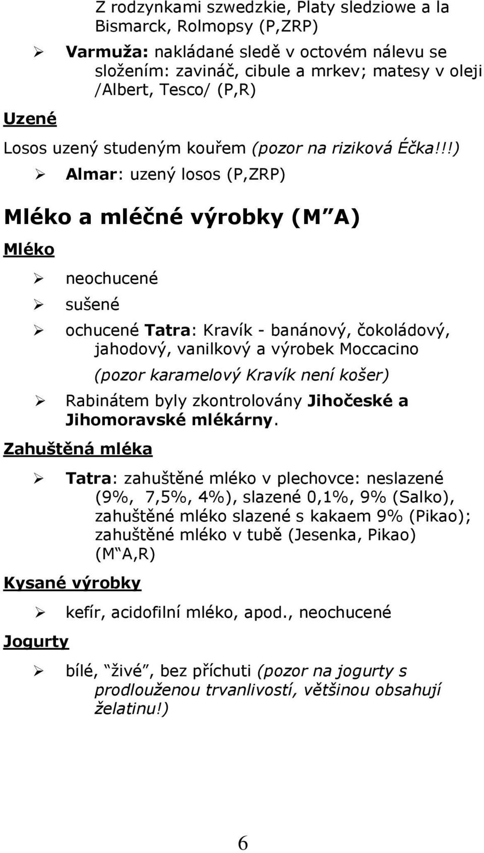 !!) Almar: uzený lss (P,ZRP) Mlék a mléčné výrbky (M A) Mlék nechucené sušené chucené Tatra: Kravík - banánvý, čkládvý, jahdvý, vanilkvý a výrbek Mccacin (pzr karamelvý Kravík není kšer) Rabinátem