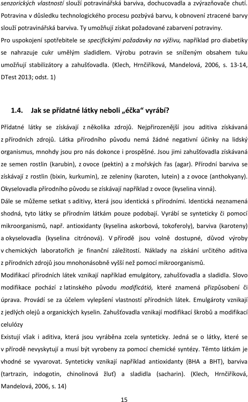 Pro uspokojení spotřebitele se specifickými požadavky na výživu, například pro diabetiky se nahrazuje cukr umělým sladidlem.