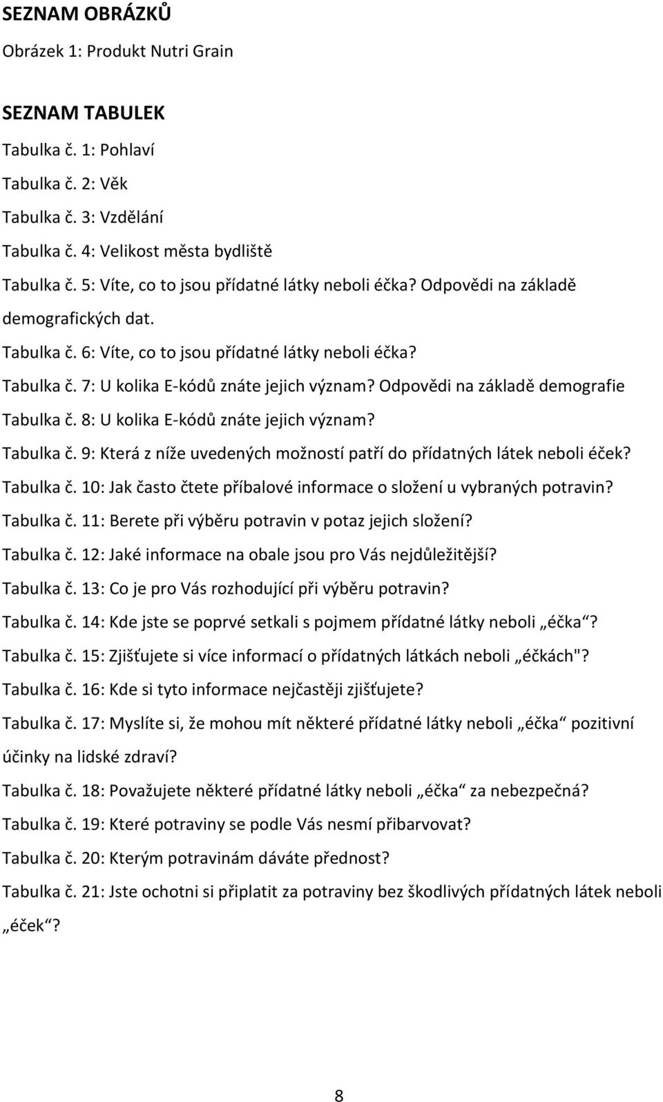 Odpovědi na základě demografie Tabulka č. 8: U kolika E-kódů znáte jejich význam? Tabulka č. 9: Která z níže uvedených možností patří do přídatných látek neboli éček? Tabulka č. 10: Jak často čtete příbalové informace o složení u vybraných potravin?