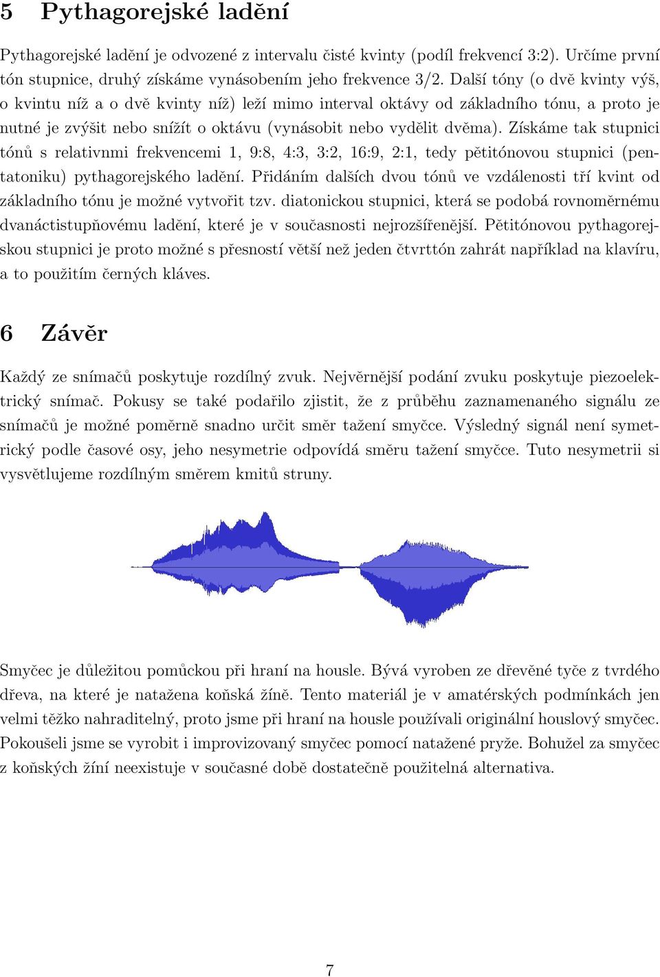 Získáme tak stupnici tónů s relativnmi frekvencemi 1, 9:8, 4:3, 3:2, 16:9, 2:1, tedy pětitónovou stupnici (pentatoniku) pythagorejského ladění.