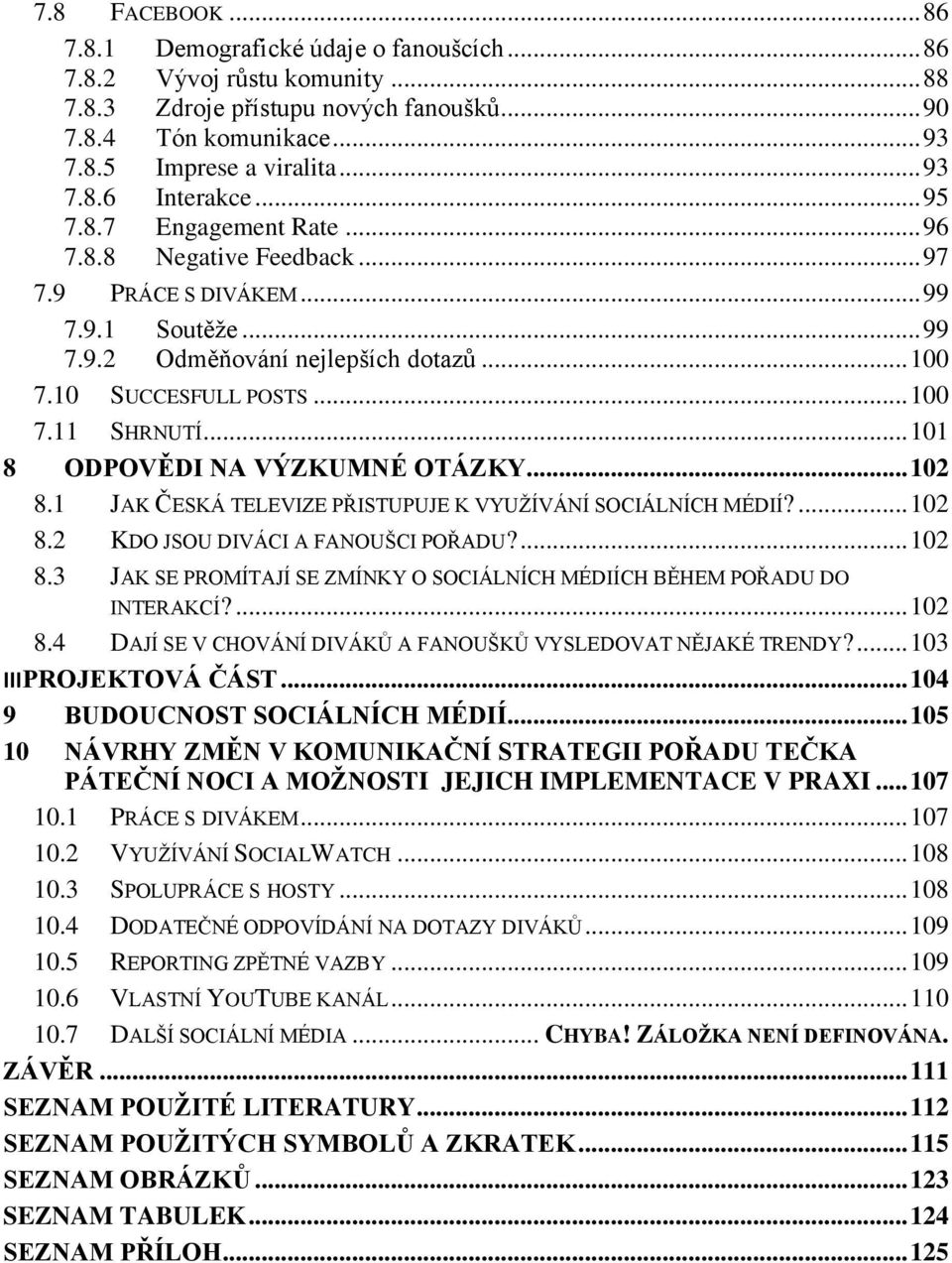 .. 101 8 ODPOVĚDI NA VÝZKUMNÉ OTÁZKY... 102 8.1 JAK ČESKÁ TELEVIZE PŘISTUPUJE K VYUŽÍVÁNÍ SOCIÁLNÍCH MÉDIÍ?... 102 8.2 KDO JSOU DIVÁCI A FANOUŠCI POŘADU?... 102 8.3 JAK SE PROMÍTAJÍ SE ZMÍNKY O SOCIÁLNÍCH MÉDIÍCH BĚHEM POŘADU DO INTERAKCÍ?