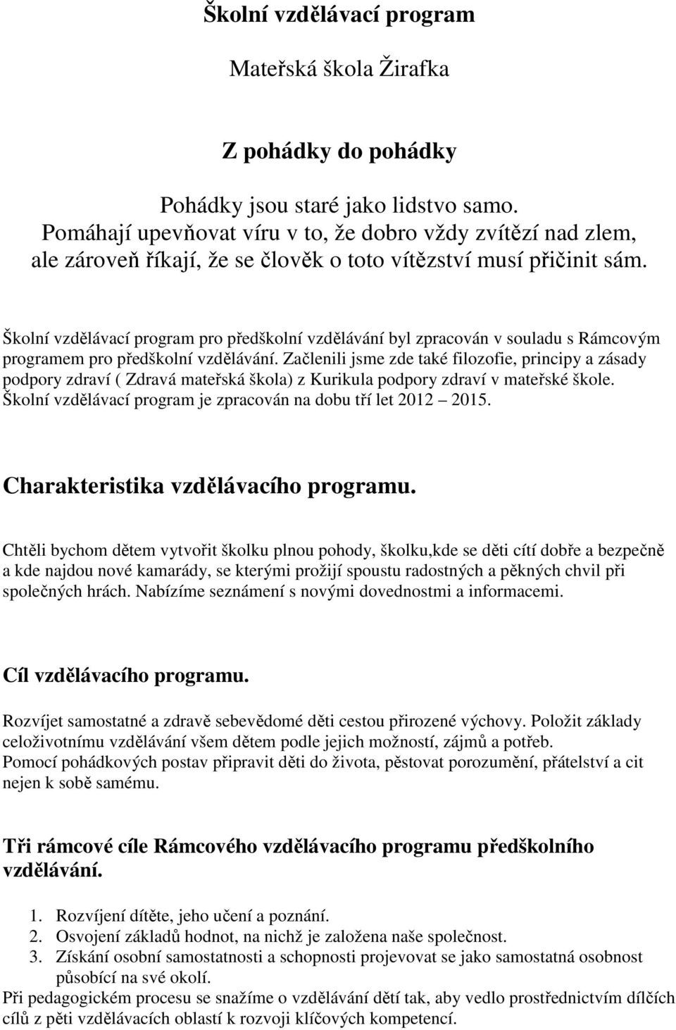 Školní vzdělávací program pro předškolní vzdělávání byl zpracován v souladu s Rámcovým programem pro předškolní vzdělávání.