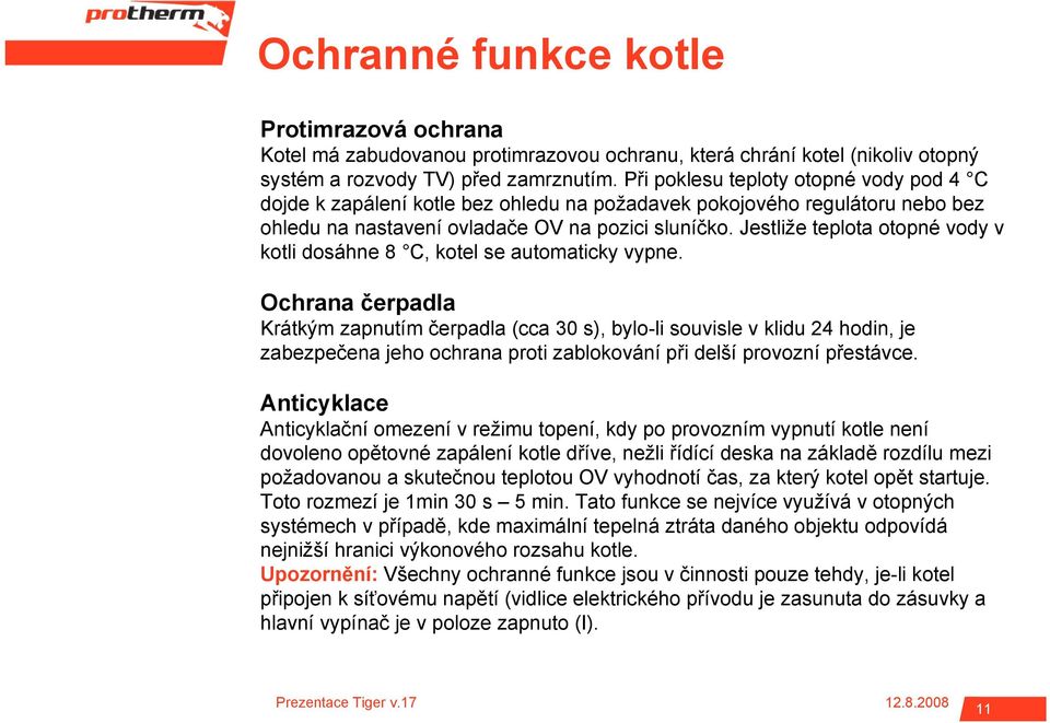 Jestliže teplota otopné vody v kotli dosáhne 8 C, kotel se automaticky vypne.