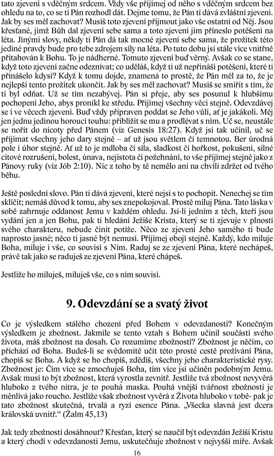 Jinými slovy, někdy ti Pán dá tak mocné zjevení sebe sama, že prožitek této jediné pravdy bude pro tebe zdrojem síly na léta. Po tuto dobu jsi stále více vnitřně přitahován k Bohu. To je nádherné.