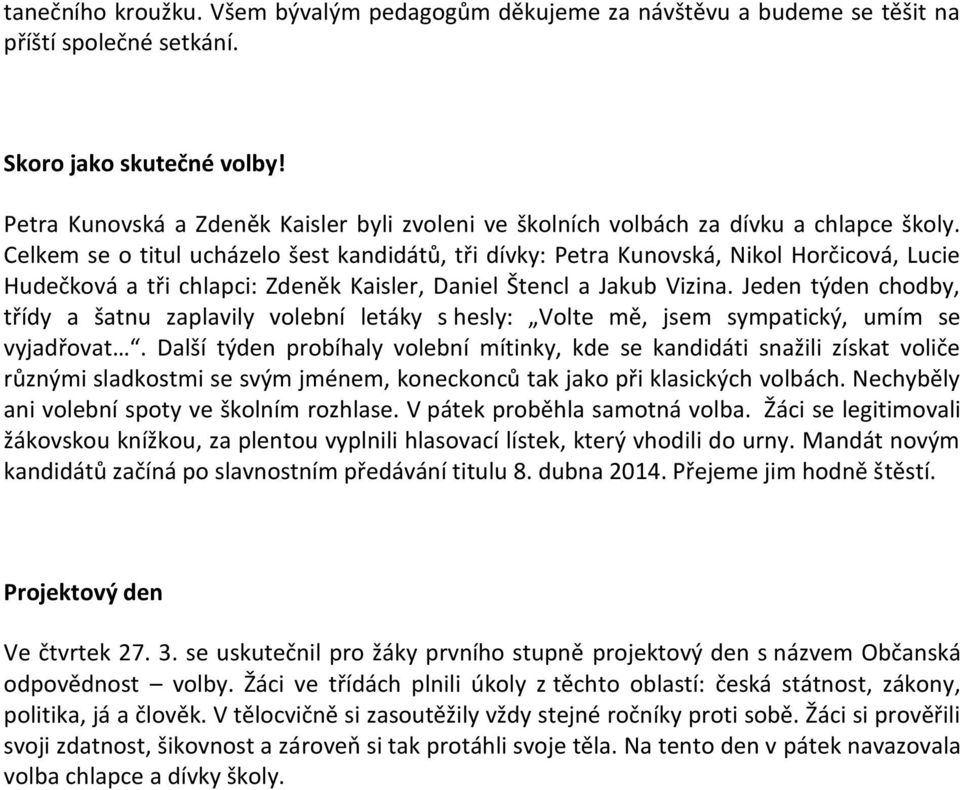 Celkem se o titul ucházelo šest kandidátů, tři dívky: Petra Kunovská, Nikol Horčicová, Lucie Hudečková a tři chlapci: Zdeněk Kaisler, Daniel Štencl a Jakub Vizina.