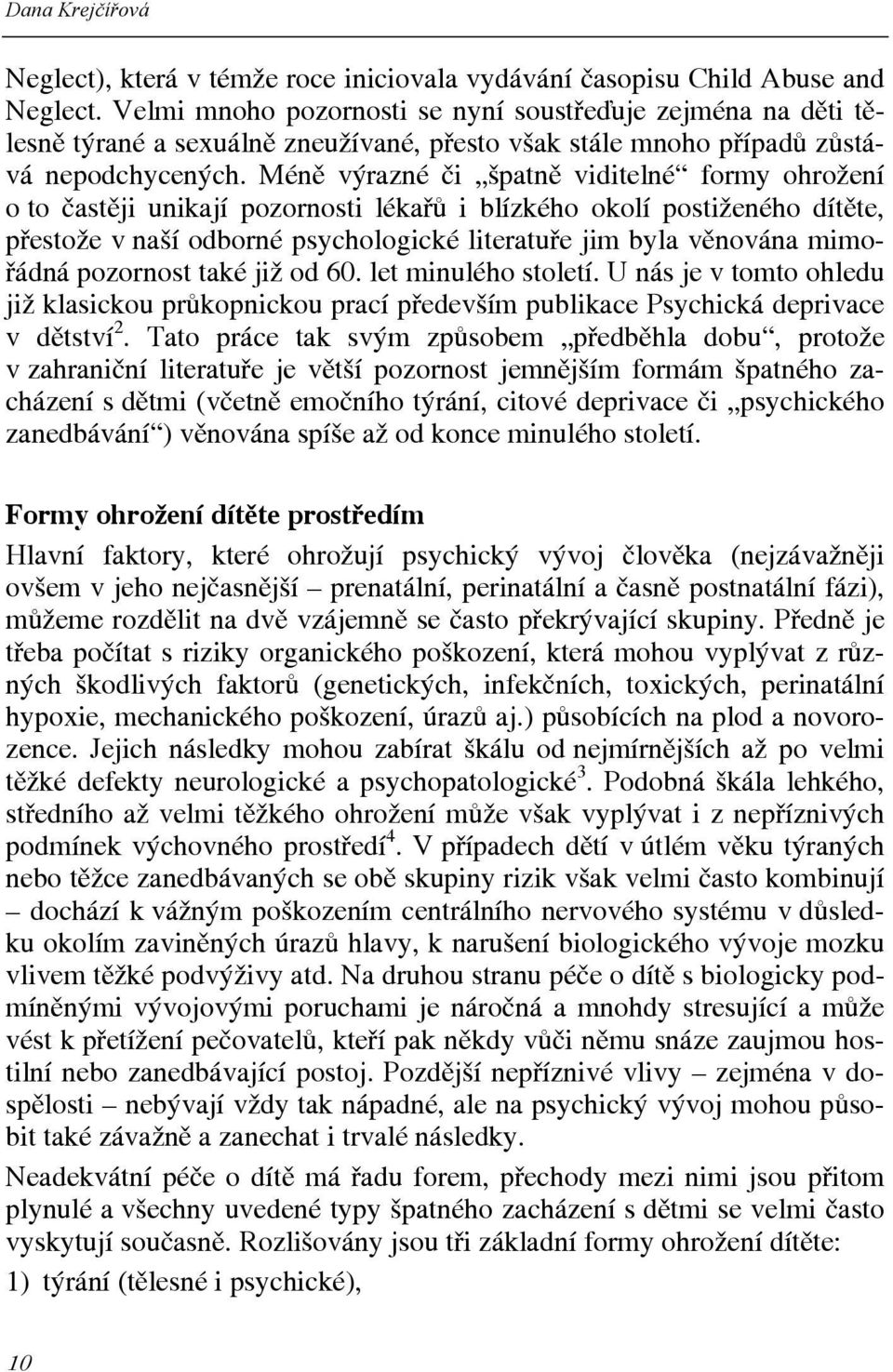 Méně výrazné či špatně viditelné formy ohrožení o to častěji unikají pozornosti lékařů i blízkého okolí postiženého dítěte, přestože v naší odborné psychologické literatuře jim byla věnována