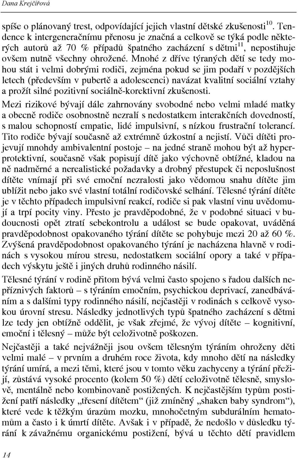 Mnohé z dříve týraných dětí se tedy mohou stát i velmi dobrými rodiči, zejména pokud se jim podaří v pozdějších letech (především v pubertě a adolescenci) navázat kvalitní sociální vztahy a prožít