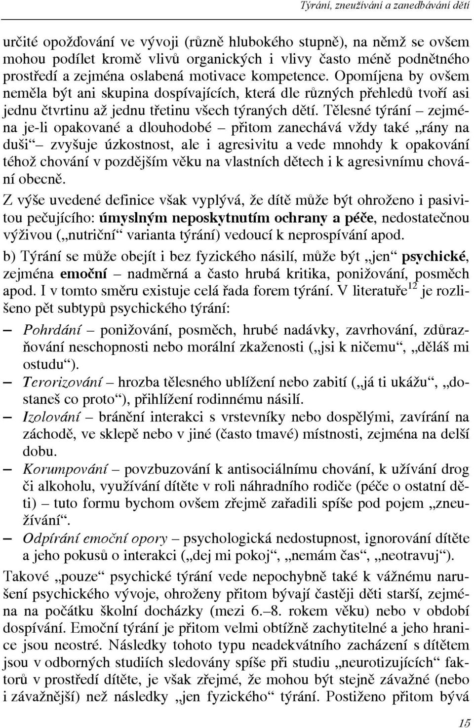 Tělesné týrání zejména je-li opakované a dlouhodobé přitom zanechává vždy také rány na duši zvyšuje úzkostnost, ale i agresivitu a vede mnohdy k opakování téhož chování v pozdějším věku na vlastních