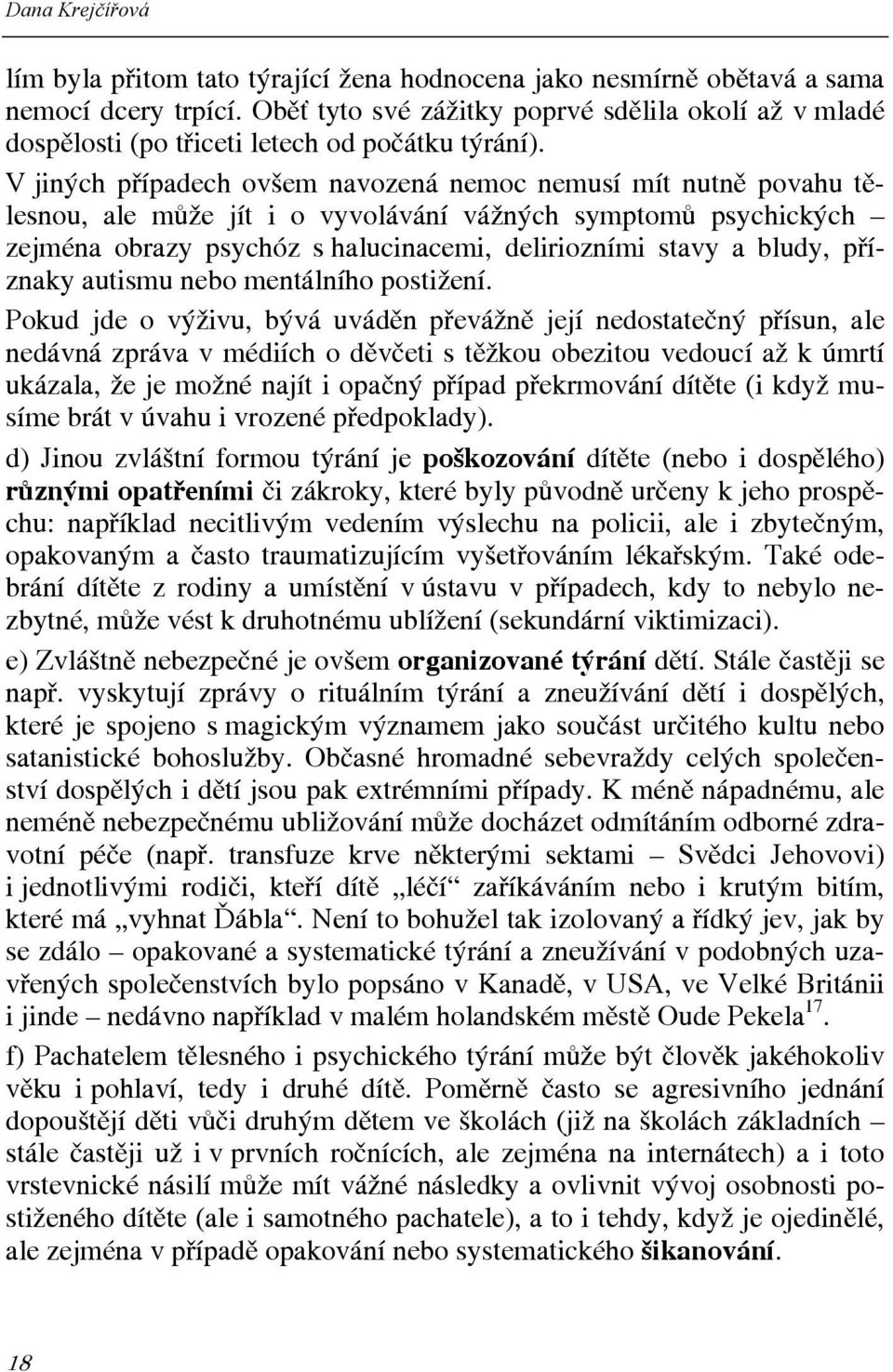 V jiných případech ovšem navozená nemoc nemusí mít nutně povahu tělesnou, ale může jít i o vyvolávání vážných symptomů psychických zejména obrazy psychóz s halucinacemi, deliriozními stavy a bludy,