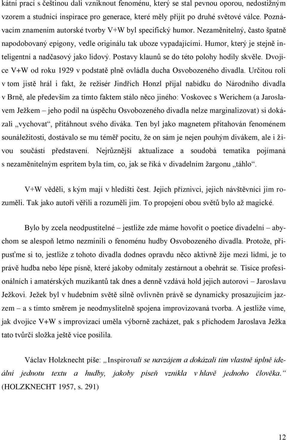 Humor, který je stejně inteligentní a nadčasový jako lidový. Postavy klaunů se do této polohy hodily skvěle. Dvojice V+W od roku 1929 v podstatě plně ovládla ducha Osvobozeného divadla.