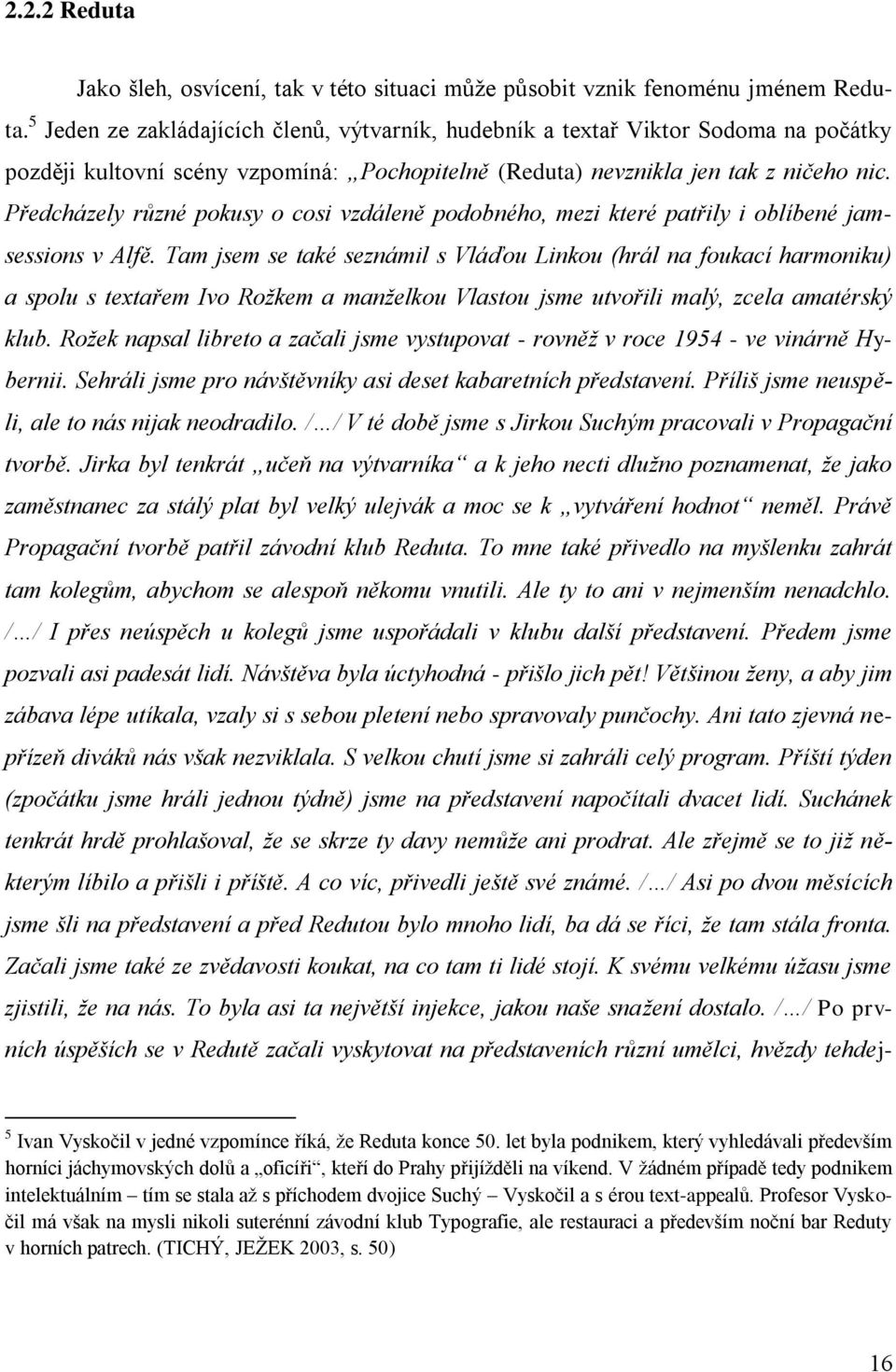 Předcházely různé pokusy o cosi vzdáleně podobného, mezi které patřily i oblíbené jamsessions v Alfě.