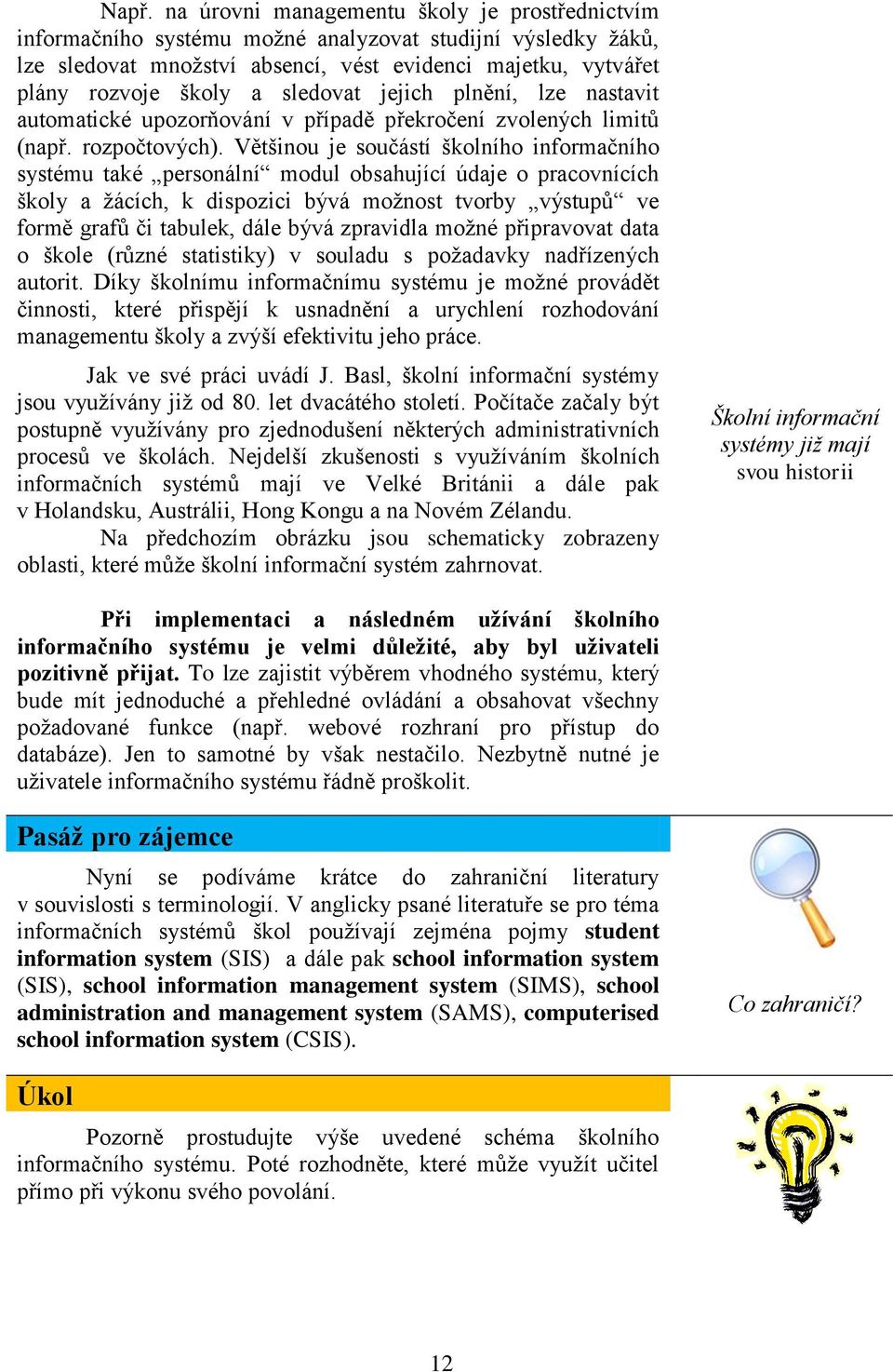 Většinou je součástí školního informačního systému také personální modul obsahující údaje o pracovnících školy a ţácích, k dispozici bývá moţnost tvorby výstupů ve formě grafů či tabulek, dále bývá