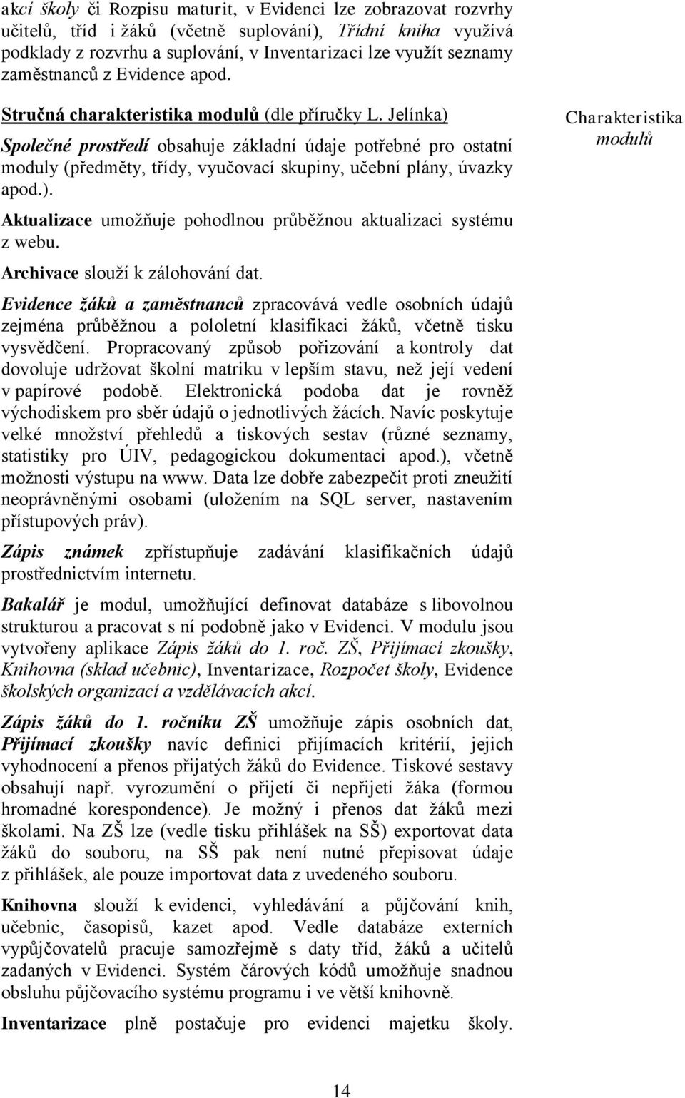 Jelínka) Společné prostředí obsahuje základní údaje potřebné pro ostatní moduly (předměty, třídy, vyučovací skupiny, učební plány, úvazky apod.). Aktualizace umoţňuje pohodlnou průběţnou aktualizaci systému z webu.