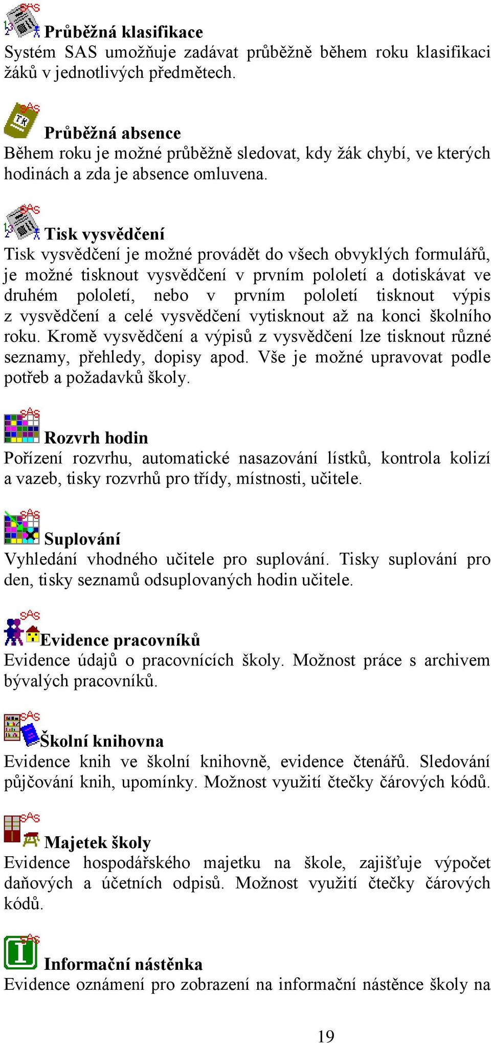 Tisk vysvědčení Tisk vysvědčení je moţné provádět do všech obvyklých formulářů, je moţné tisknout vysvědčení v prvním pololetí a dotiskávat ve druhém pololetí, nebo v prvním pololetí tisknout výpis z