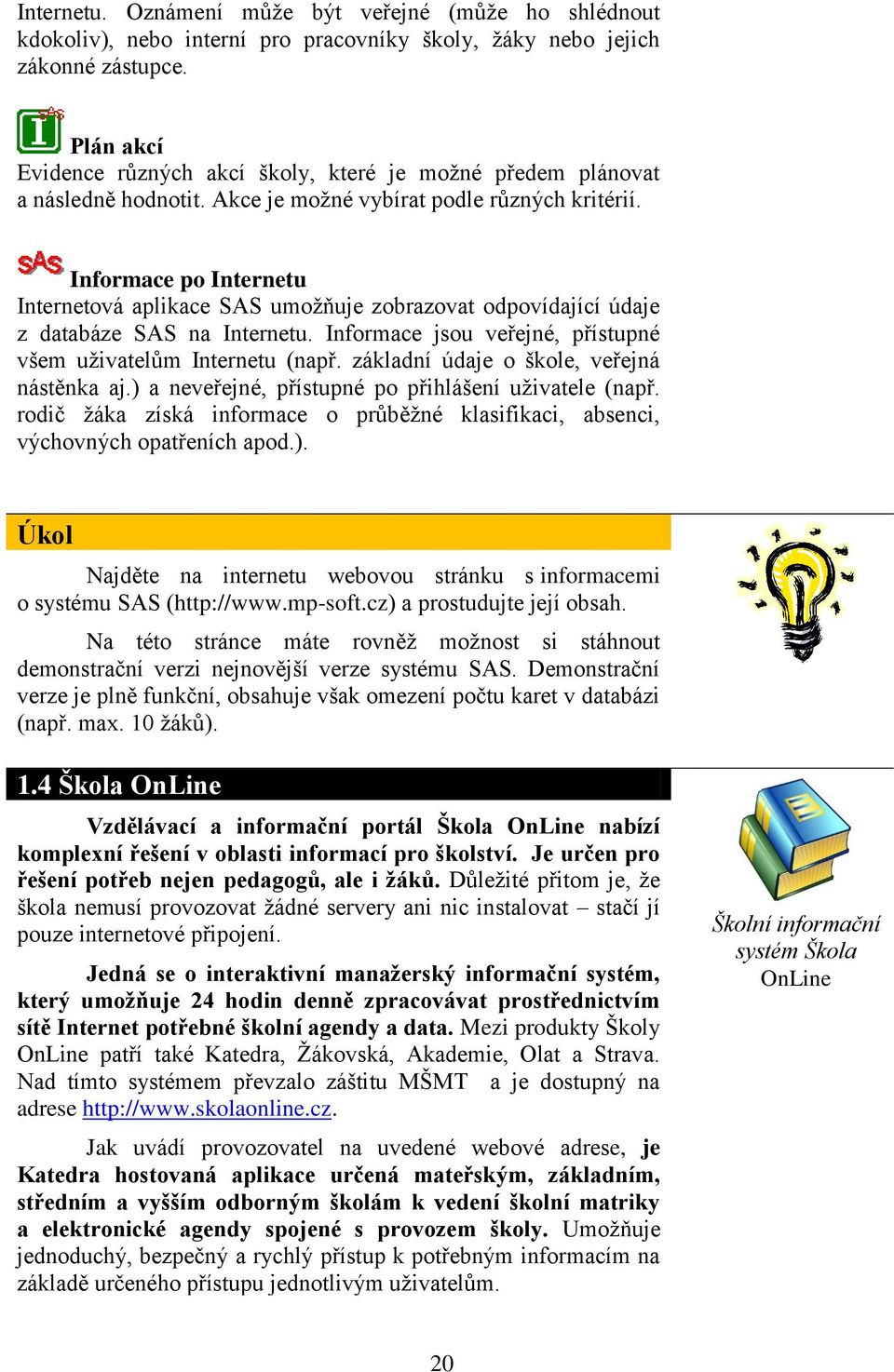 Informace po Internetu Internetová aplikace SAS umoţňuje zobrazovat odpovídající údaje z databáze SAS na Internetu. Informace jsou veřejné, přístupné všem uţivatelům Internetu (např.