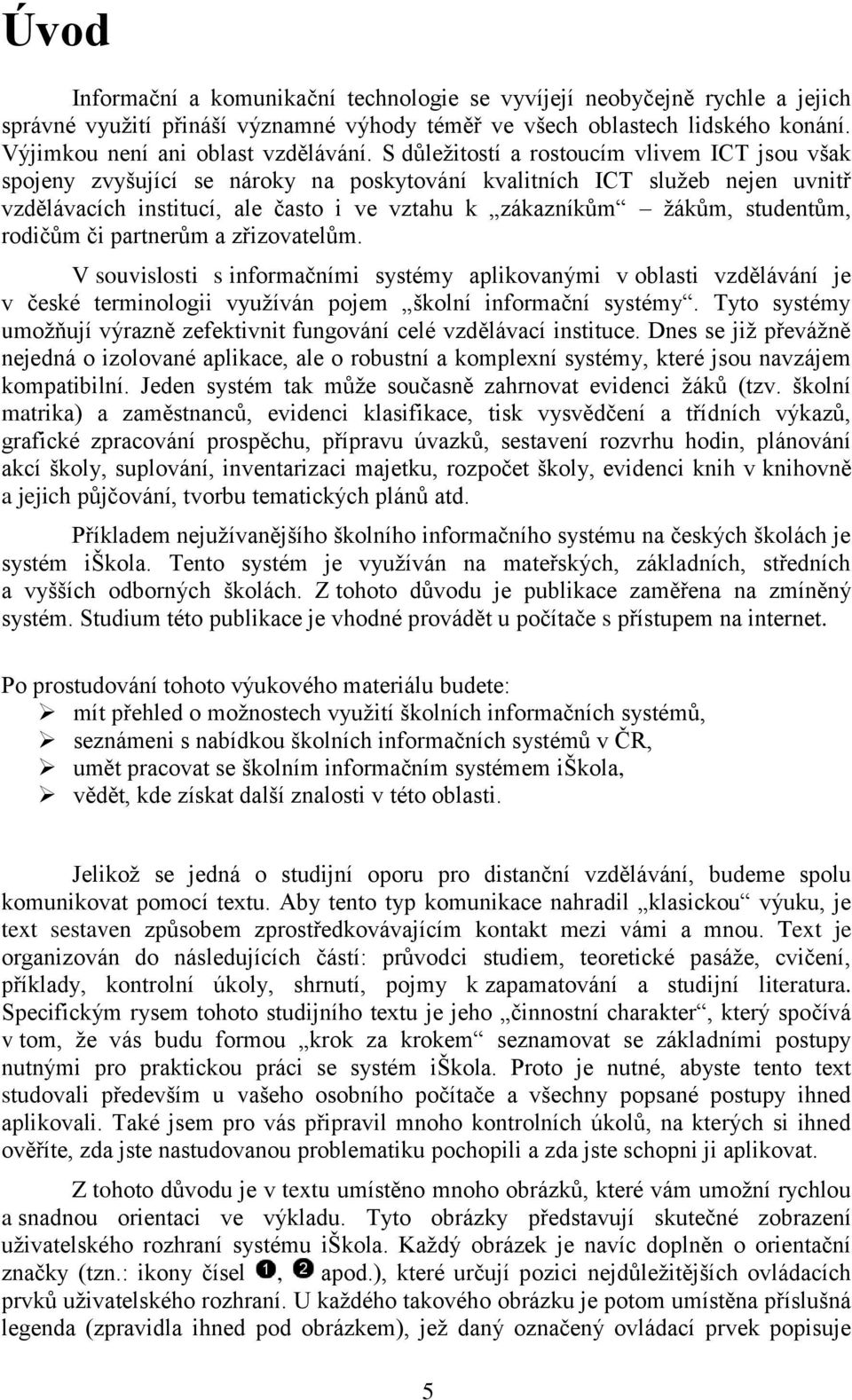 studentům, rodičům či partnerům a zřizovatelům. V souvislosti s informačními systémy aplikovanými v oblasti vzdělávání je v české terminologii vyuţíván pojem školní informační systémy.