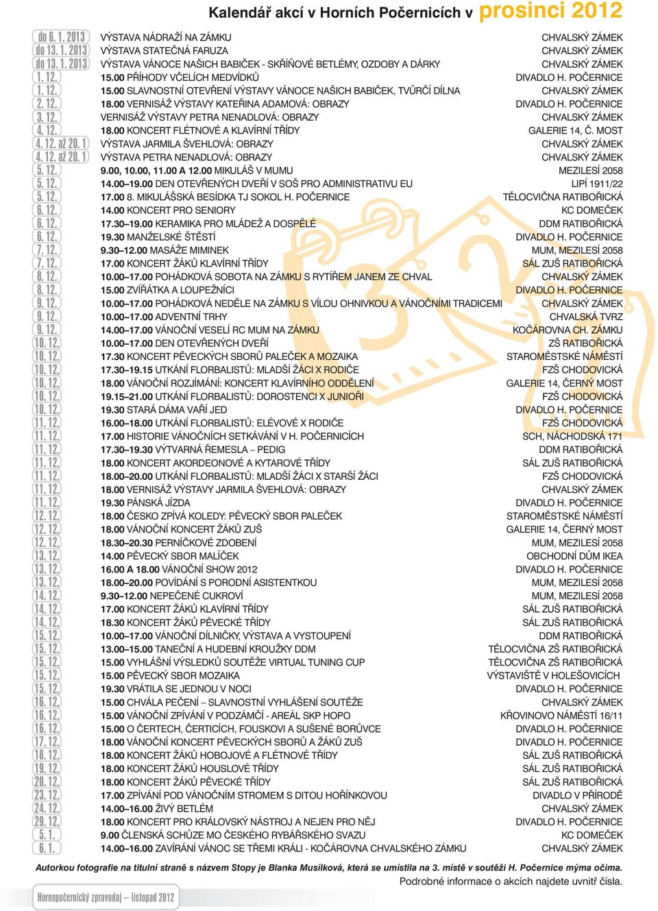 12. 18.00 VERNISÁŽ VÝSTAVY KATEŘINA ADAMOVÁ: OBRAZY DIVADLO H. POČERNICE 3. 12. VERNISÁŽ VÝSTAVY PETRA NENADLOVÁ: OBRAZY CHVALSKÝ ZÁMEK 4. 12. 18.00 KONCERT FLÉTNOVÉ A KLAVÍRNÍ TŘÍDY GALERIE 14, Č.