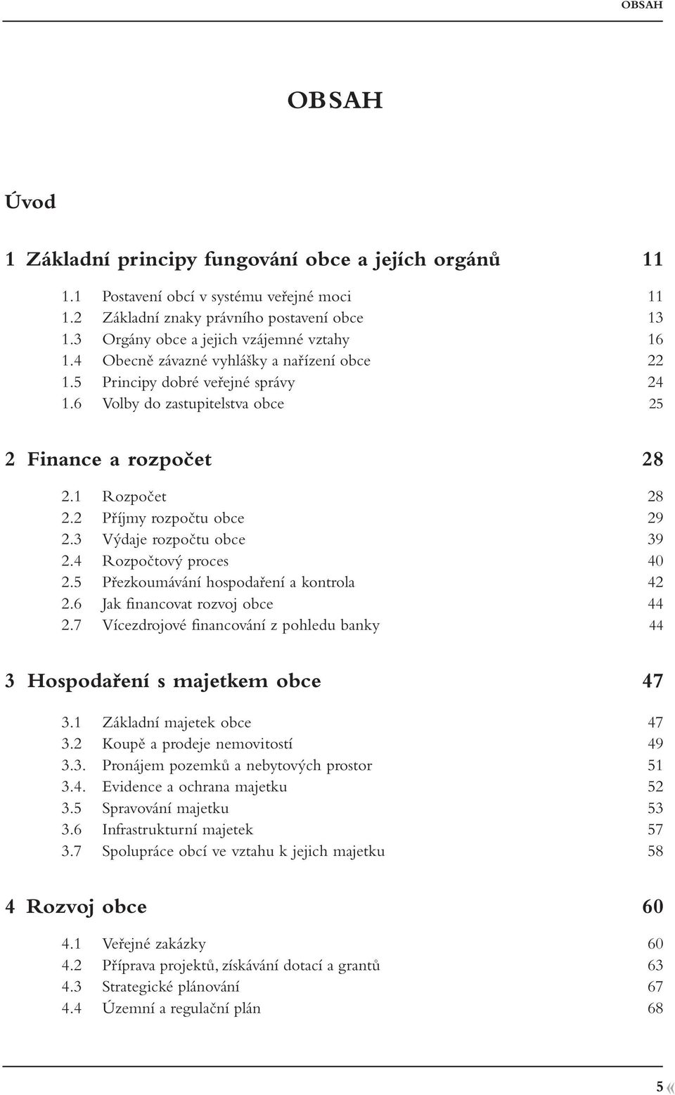 1 Rozpočet 28 2.2 Příjmy rozpočtu obce 29 2.3 Výdaje rozpočtu obce 39 2.4 Rozpočtový proces 40 2.5 Přezkoumávání hospodaření a kontrola 42 2.6 Jak financovat rozvoj obce 44 2.