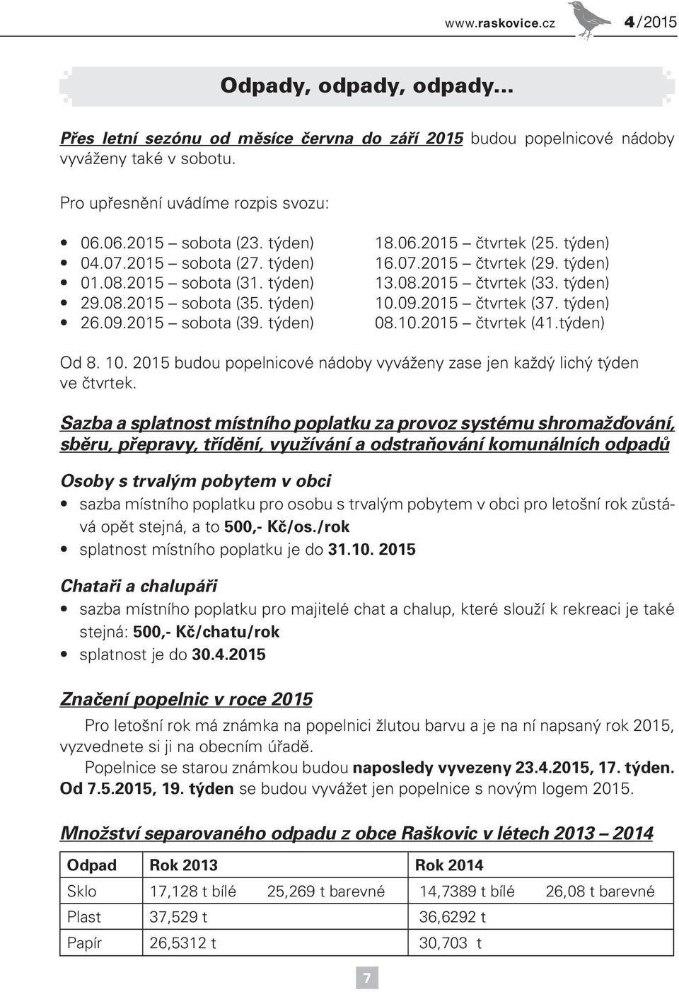 týden) 13.08.2015 čtvrtek (33. týden) 10.09.2015 čtvrtek (37. týden) 08.10.2015 čtvrtek (41.týden) Od 8. 10. 2015 budou popelnicové nádoby vyváženy zase jen každý lichý týden ve čtvrtek.