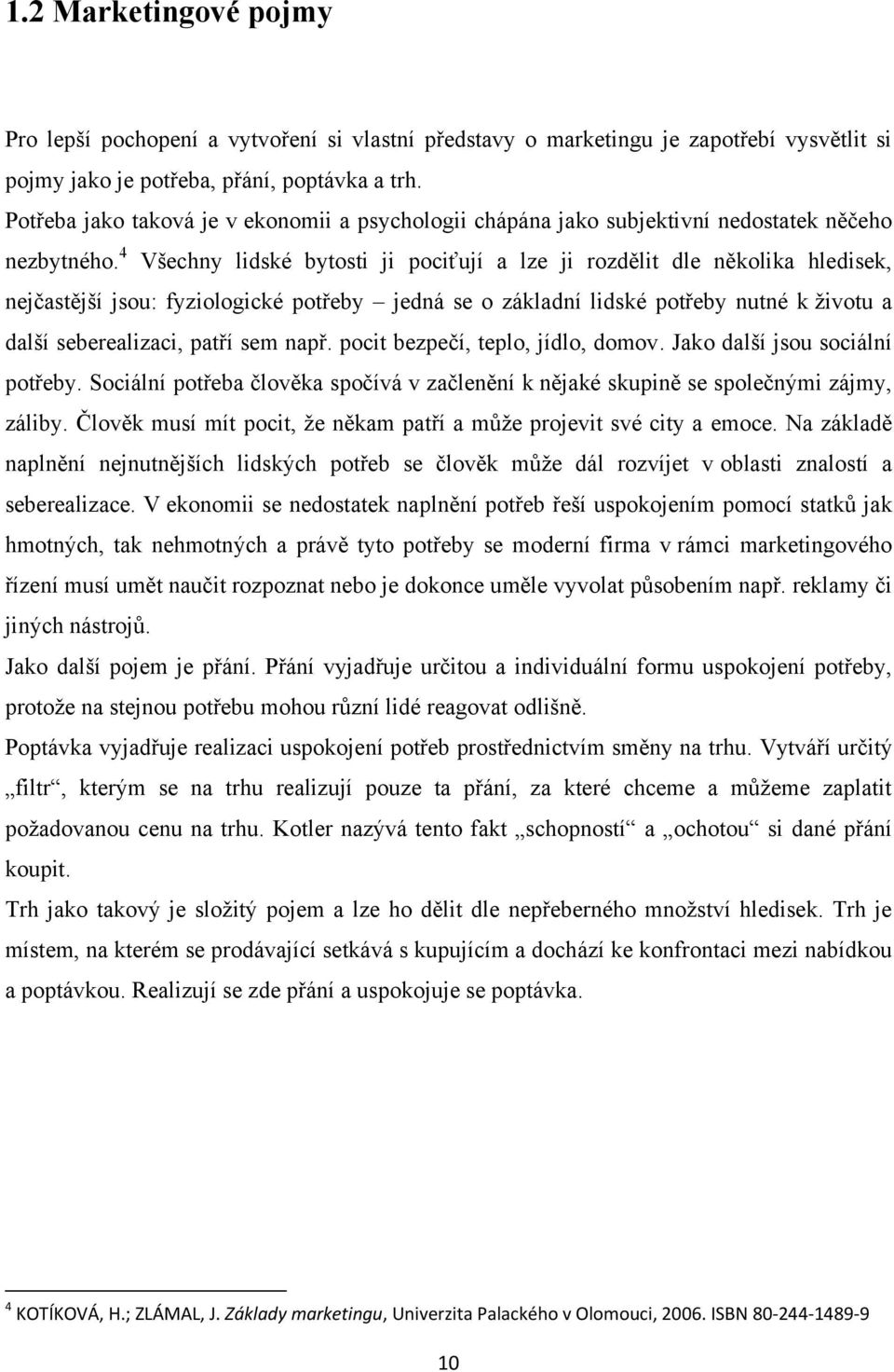 4 Všechny lidské bytosti ji pociťují a lze ji rozdělit dle několika hledisek, nejčastější jsou: fyziologické potřeby jedná se o základní lidské potřeby nutné k životu a další seberealizaci, patří sem