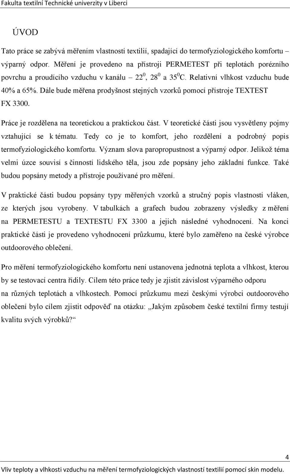 Dále bude měřena prodyšnost stejných vzorků pomocí přístroje TEXTEST FX 3300. Práce je rozdělena na teoretickou a praktickou část. V teoretické části jsou vysvětleny pojmy vztahující se k tématu.