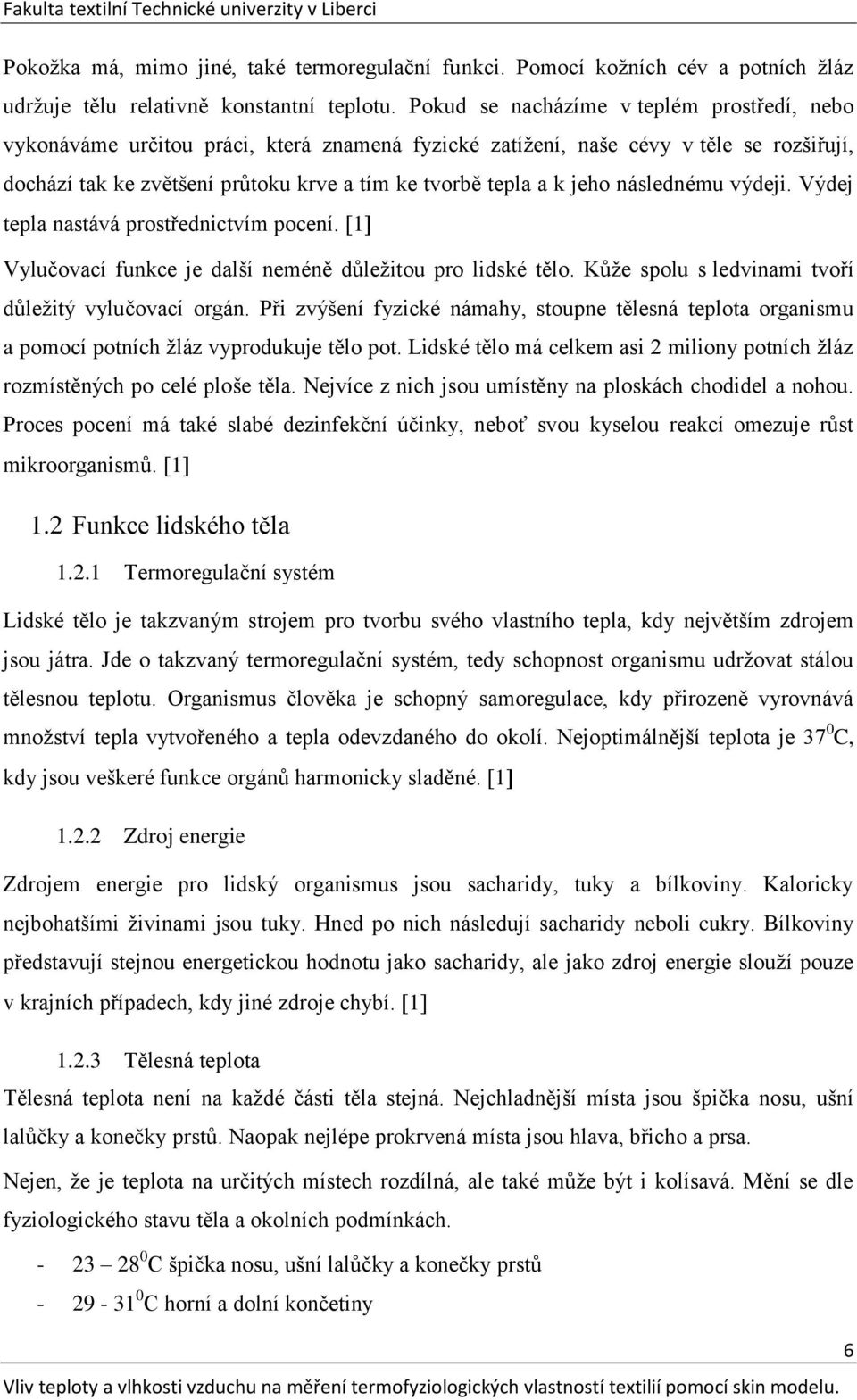 jeho následnému výdeji. Výdej tepla nastává prostřednictvím pocení. 1 Vylučovací funkce je další neméně důleţitou pro lidské tělo. Kůţe spolu s ledvinami tvoří důleţitý vylučovací orgán.