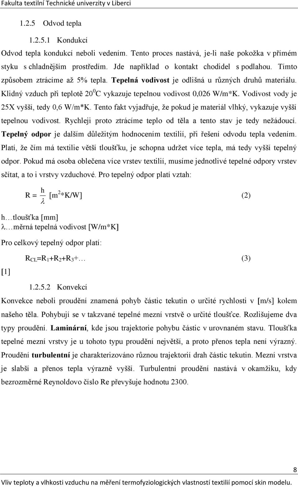 Vodivost vody je 25X vyšší, tedy 0,6 W/m*K. Tento fakt vyjadřuje, ţe pokud je materiál vlhký, vykazuje vyšší tepelnou vodivost. Rychleji proto ztrácíme teplo od těla a tento stav je tedy neţádoucí.