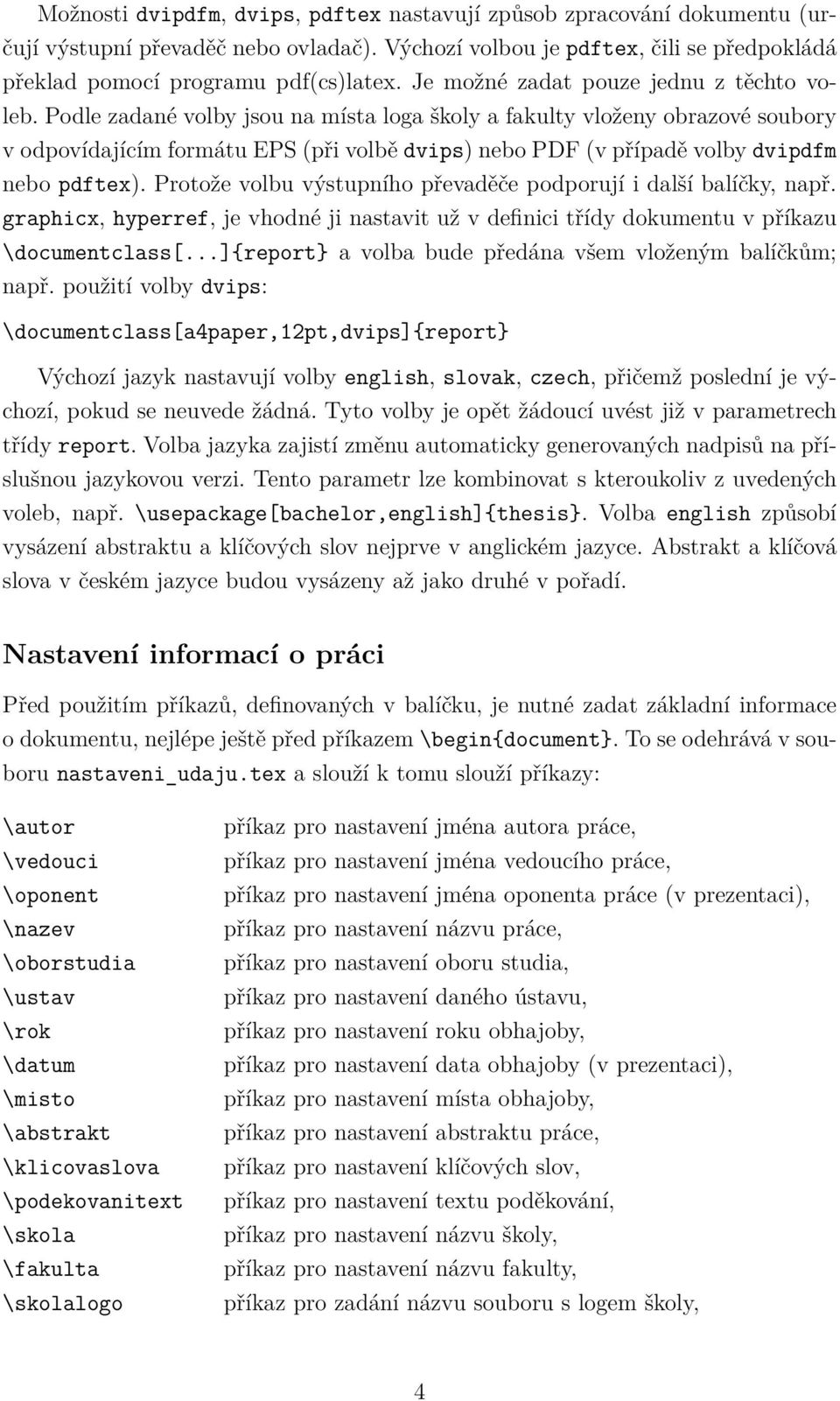 Podle zadané volby jsou na místa loga školy a fakulty vloženy obrazové soubory v odpovídajícím formátu EPS (při volbě dvips) nebo PDF (v případě volby dvipdfm nebo pdftex).